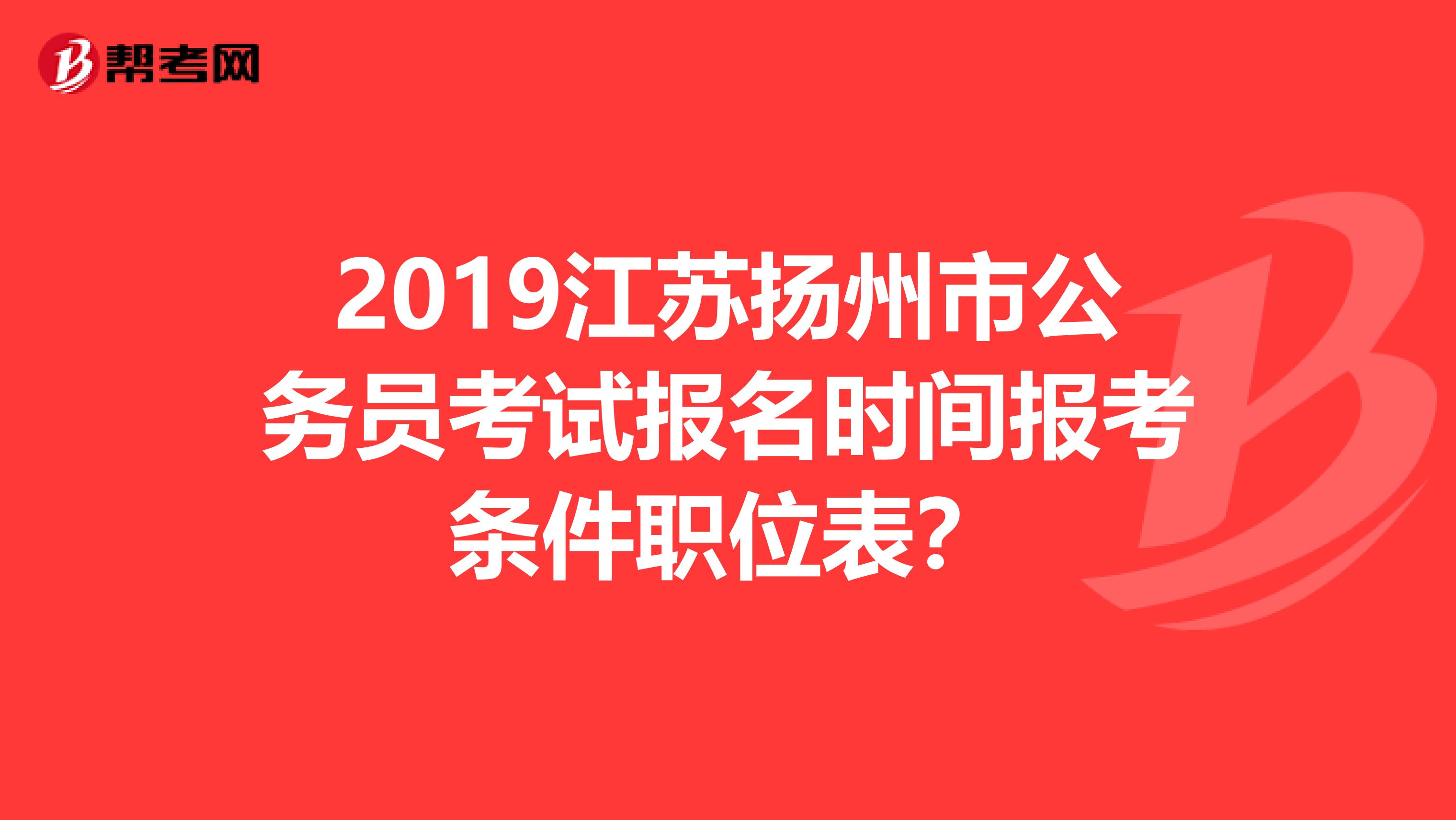 2019江苏扬州市公务员考试报名时间报考条件职位表?