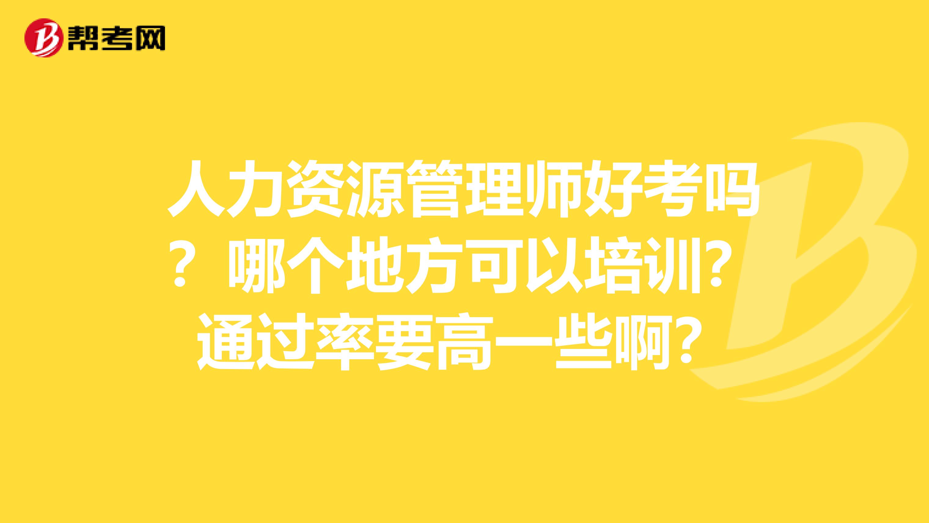 人力资源管理师好考吗？哪个地方可以培训？通过率要高一些啊？