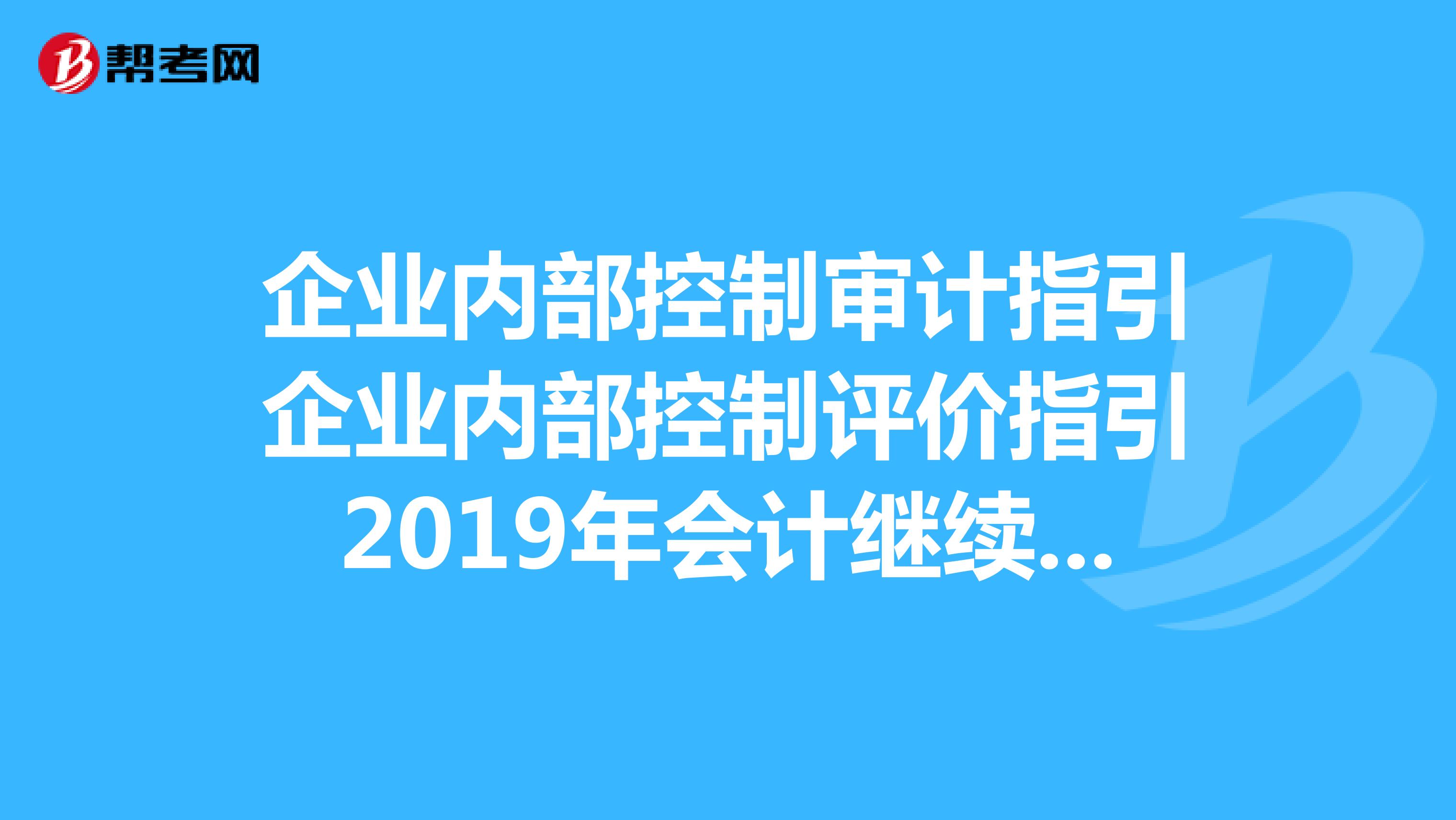 企业内部控制审计指引企业内部控制评价指引2019年会计继续教育网上培训的答案