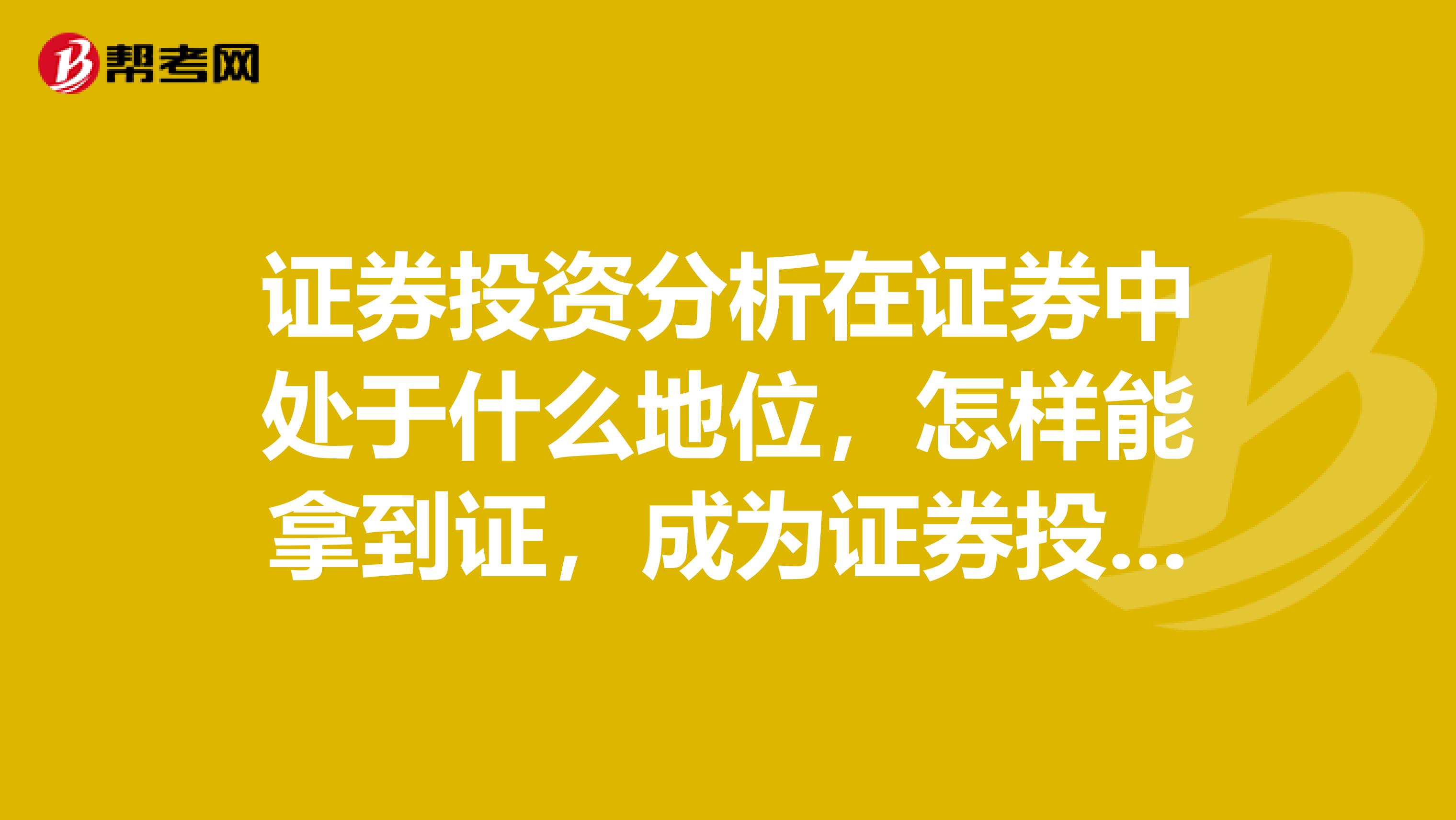 证券投资分析在证券中处于什么地位，怎样能拿到证，成为证券投资分析师呢？山东的大神能告诉我吗？