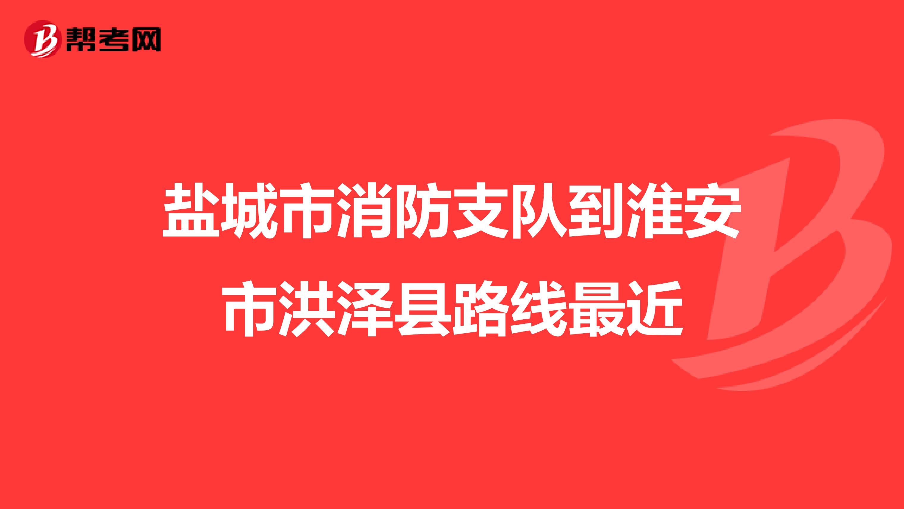 盐城市消防支队到淮安市洪泽县路线最近
