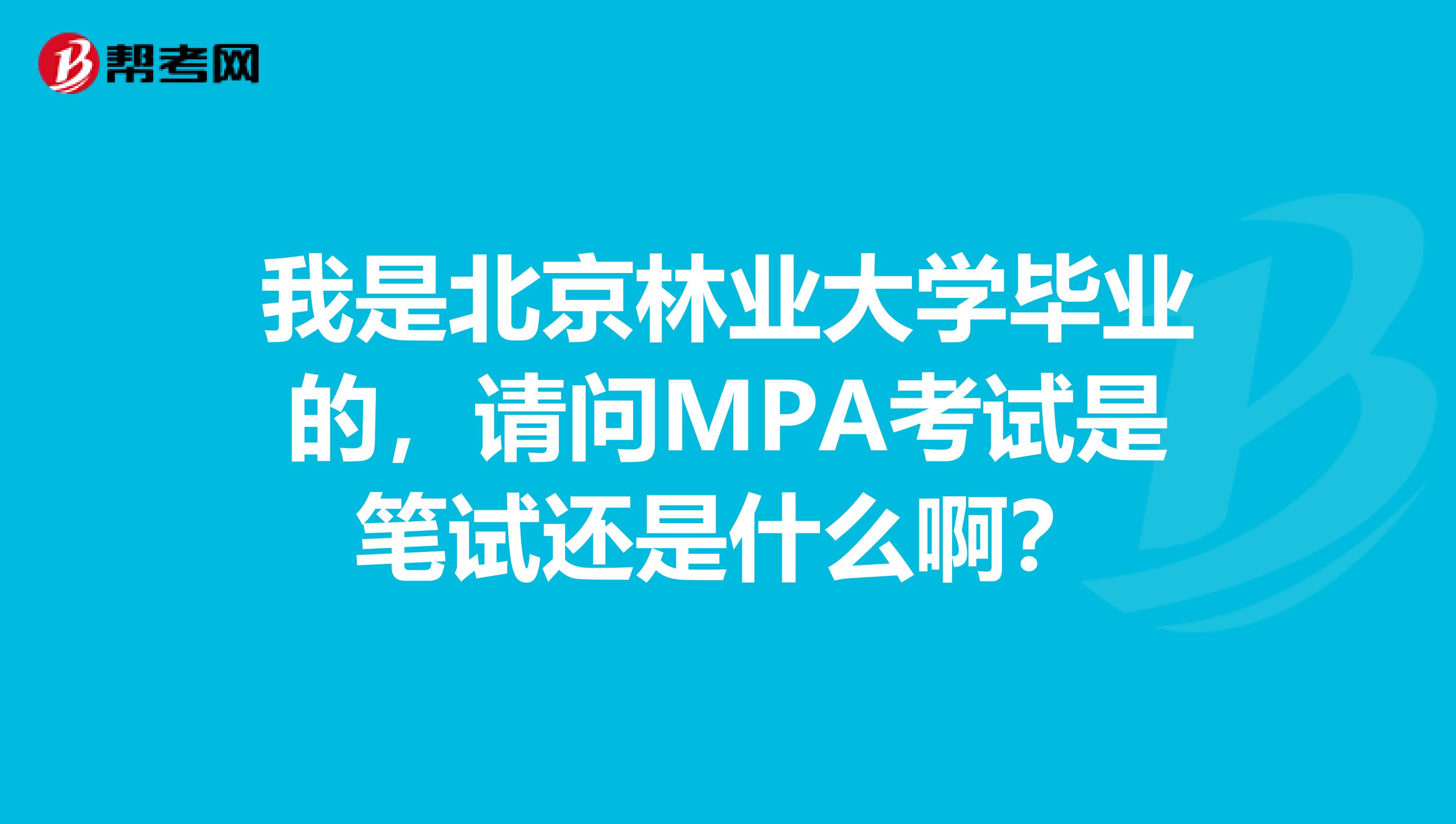 我是北京林业大学毕业的,请问MPA考试是笔试还是什么啊?