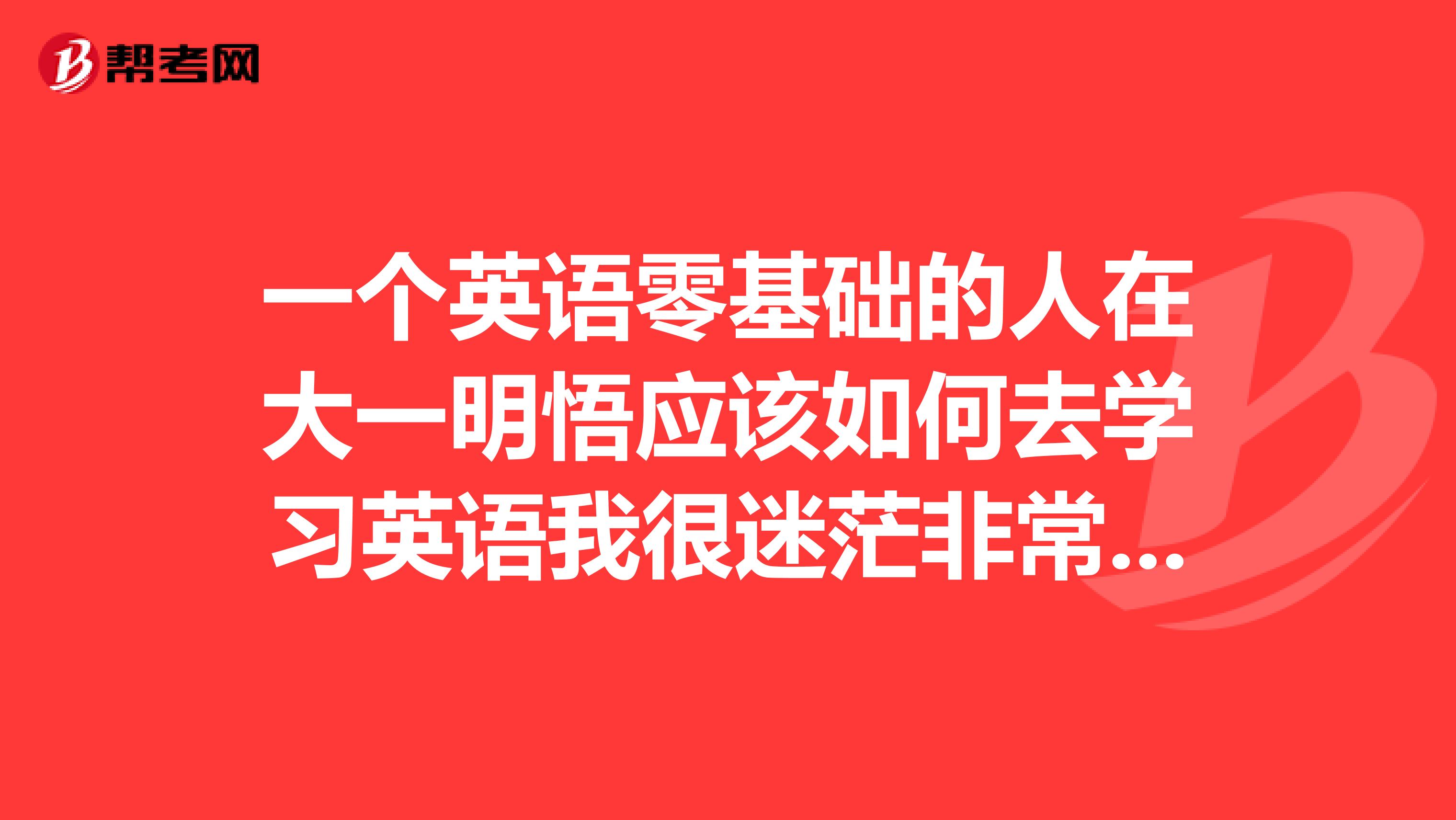 一个英语零基础的人在大一明悟应该如何去学习英语我很迷茫非常迷茫请教同学老师说的都是很