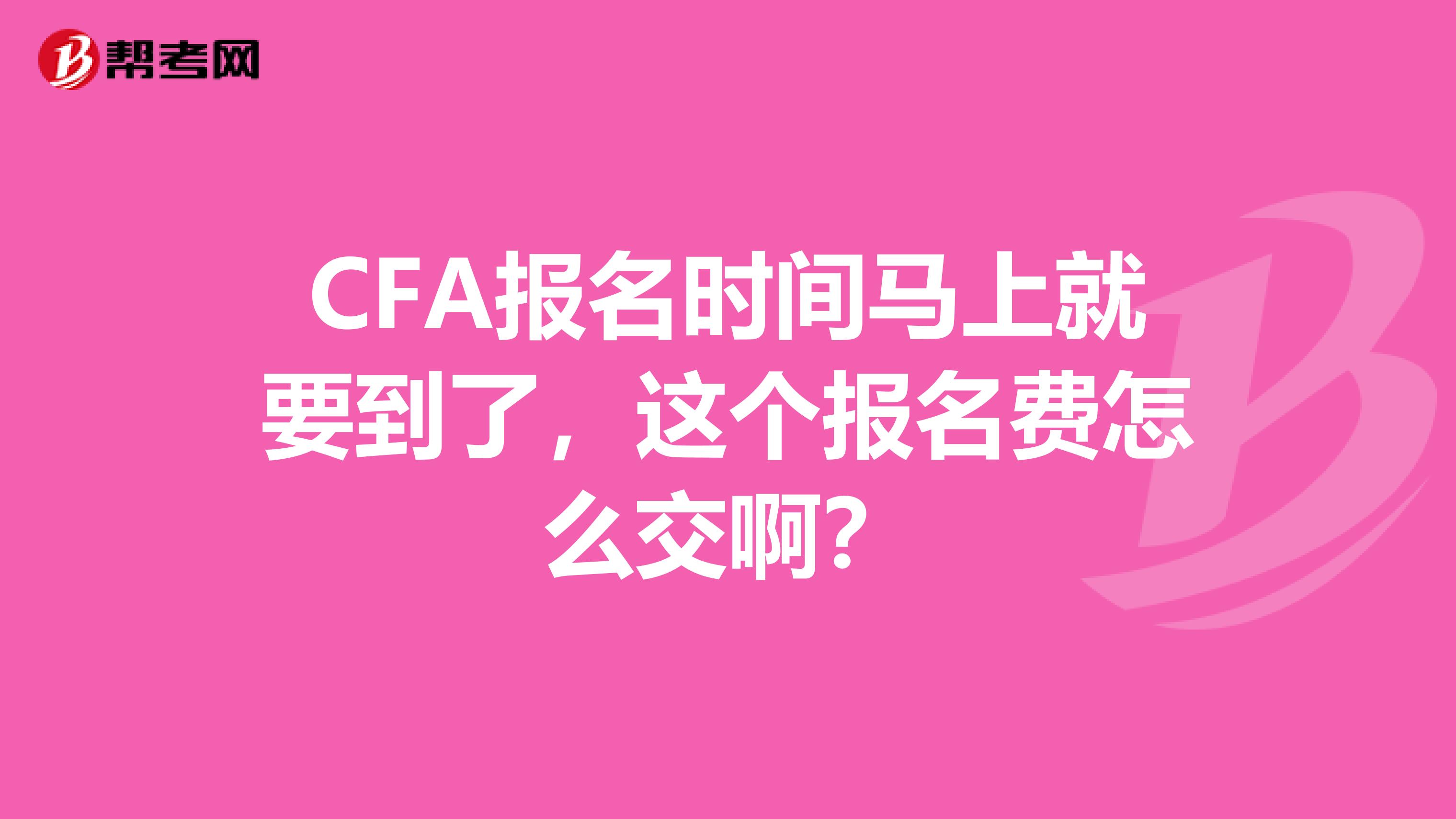 CFA報(bào)名時(shí)間馬上就要到了，這個(gè)報(bào)名費(fèi)怎么交?。? class=