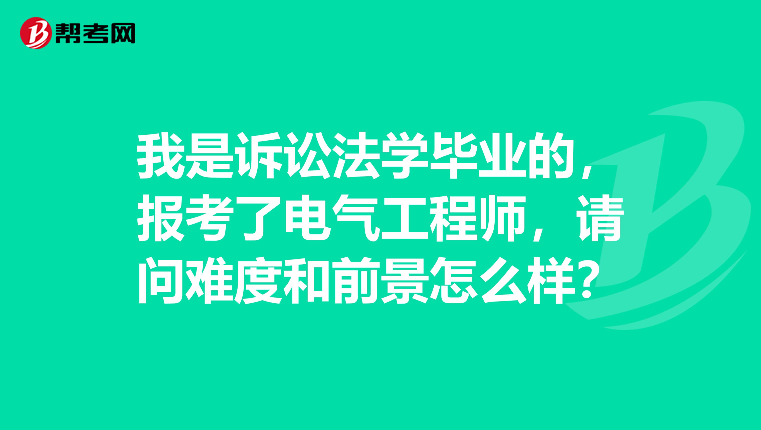 我是诉讼法学毕业的，报考了电气工程师，请问难度和前景怎么样？