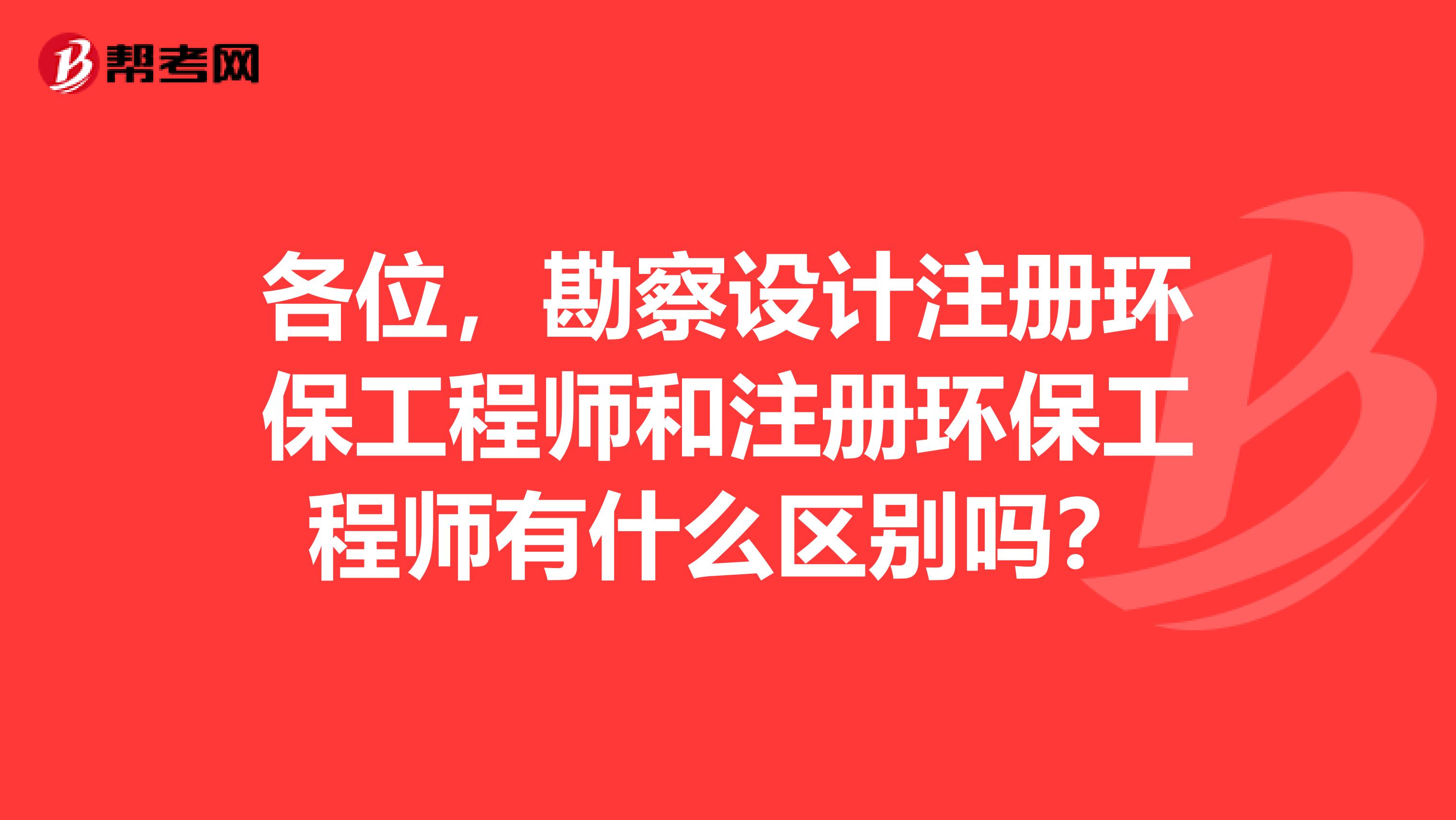 各位，勘察設計注冊環保工程師和注冊環保工程師有什么區別嗎？