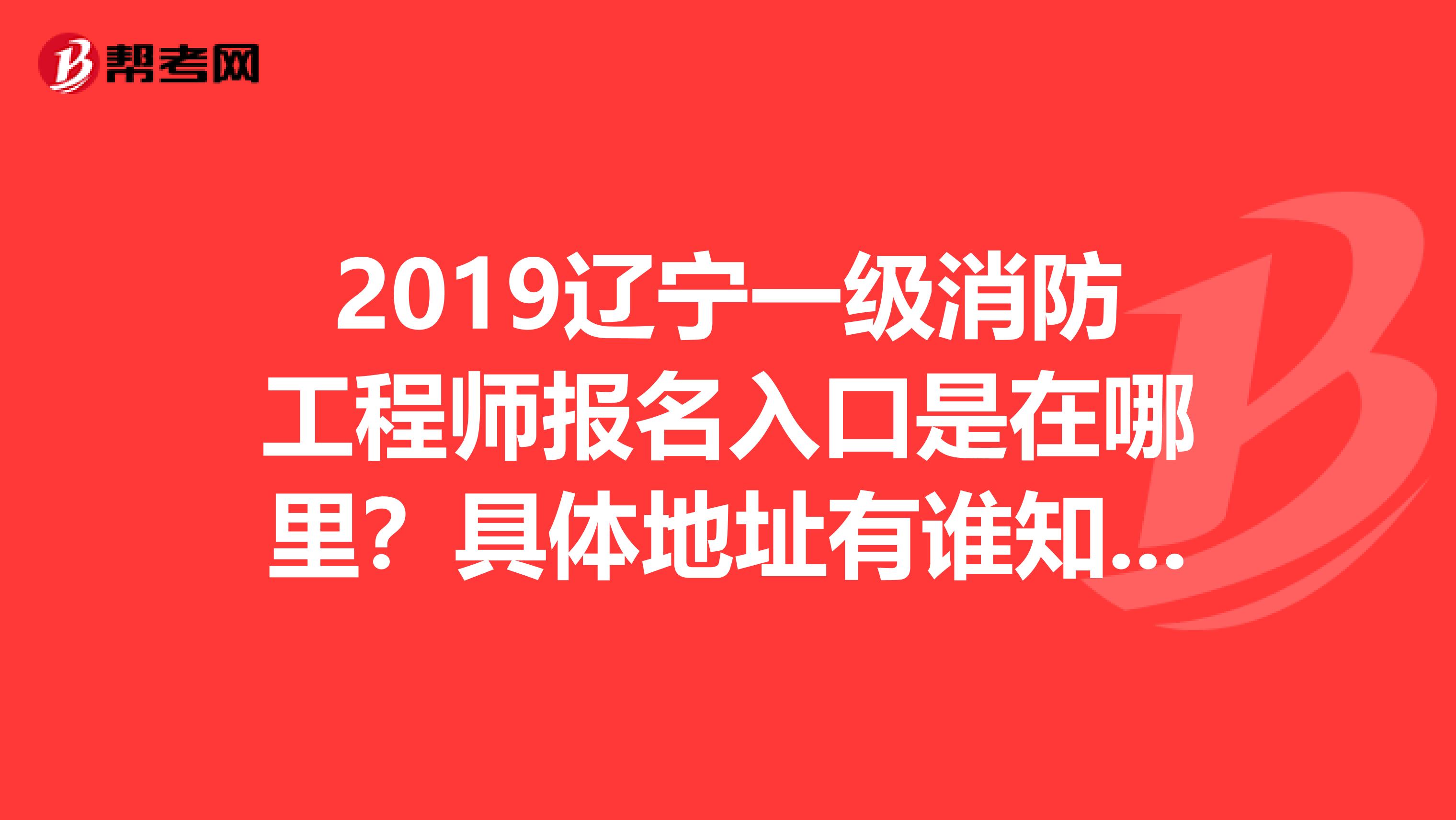 2019辽宁一级消防工程师报名入口是在哪里?具体地址有谁知道?