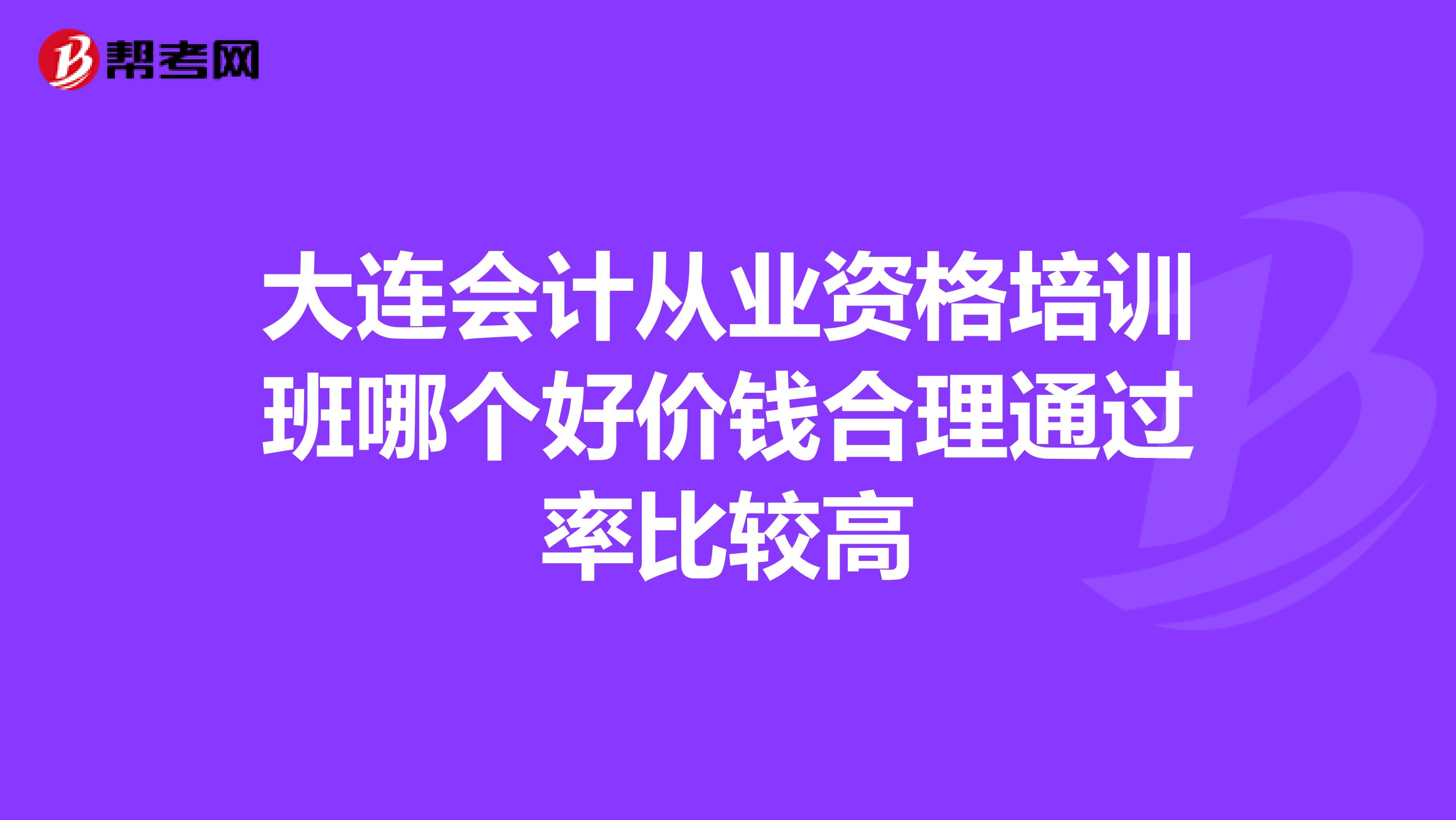大連會計從業資格培訓班哪個好價錢合理通過率比較高