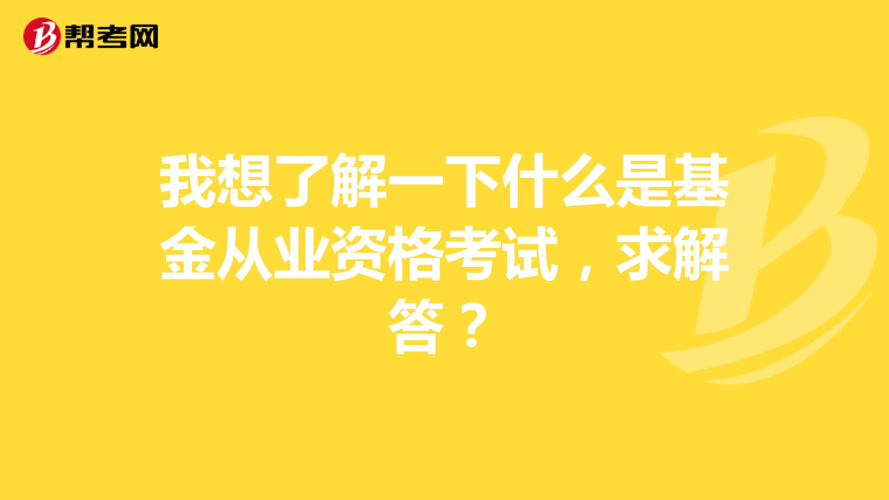 我想了解一下什么是基金从业资格考试,求解答?