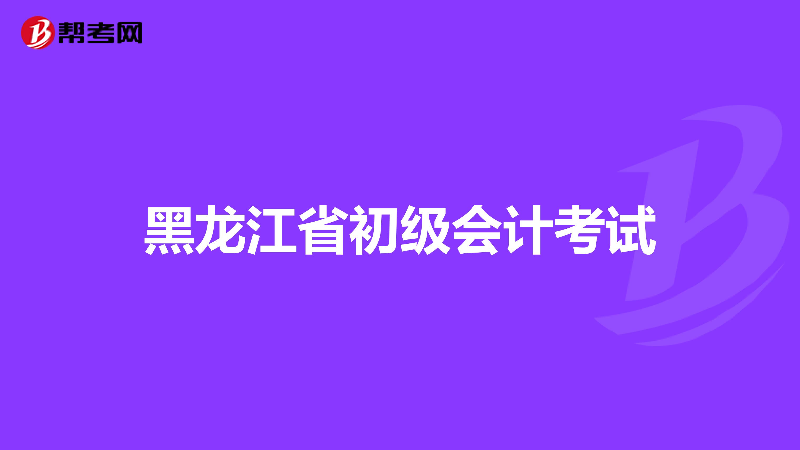 黑龙江省初级会计考试