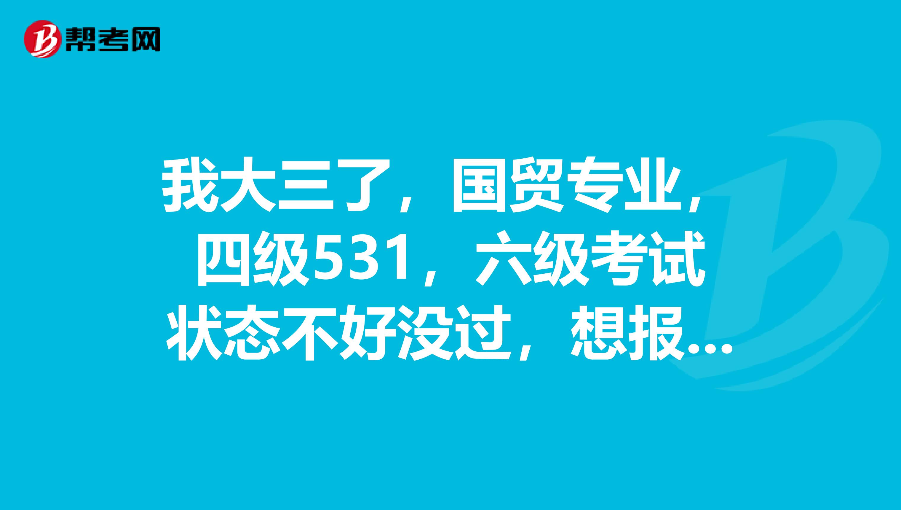 我大三了，国贸专业，四级531，六级考试状态不好没过，想报考今年12月的BEC 中级