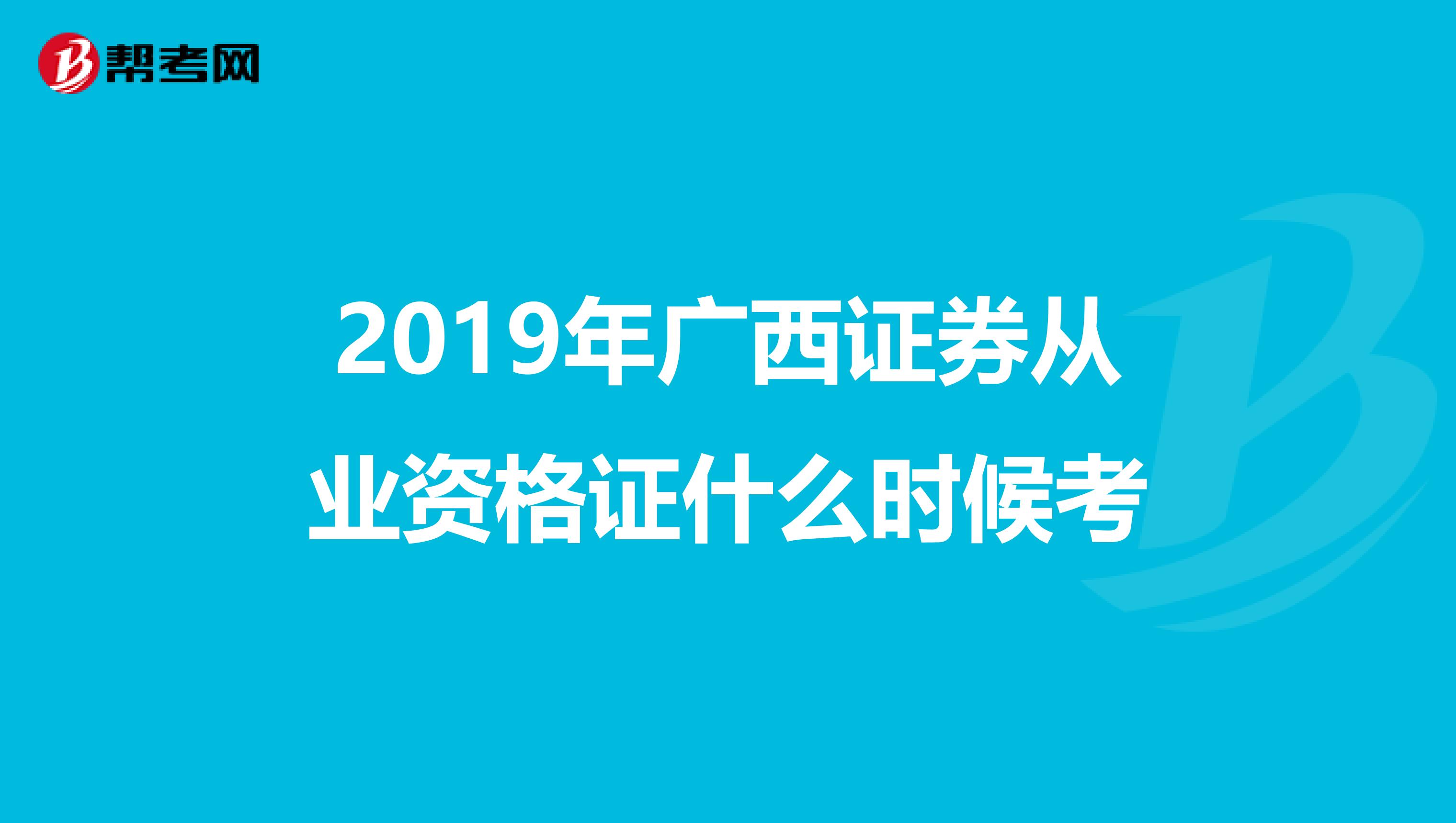 2019年广西证券从业资格证什么时候考