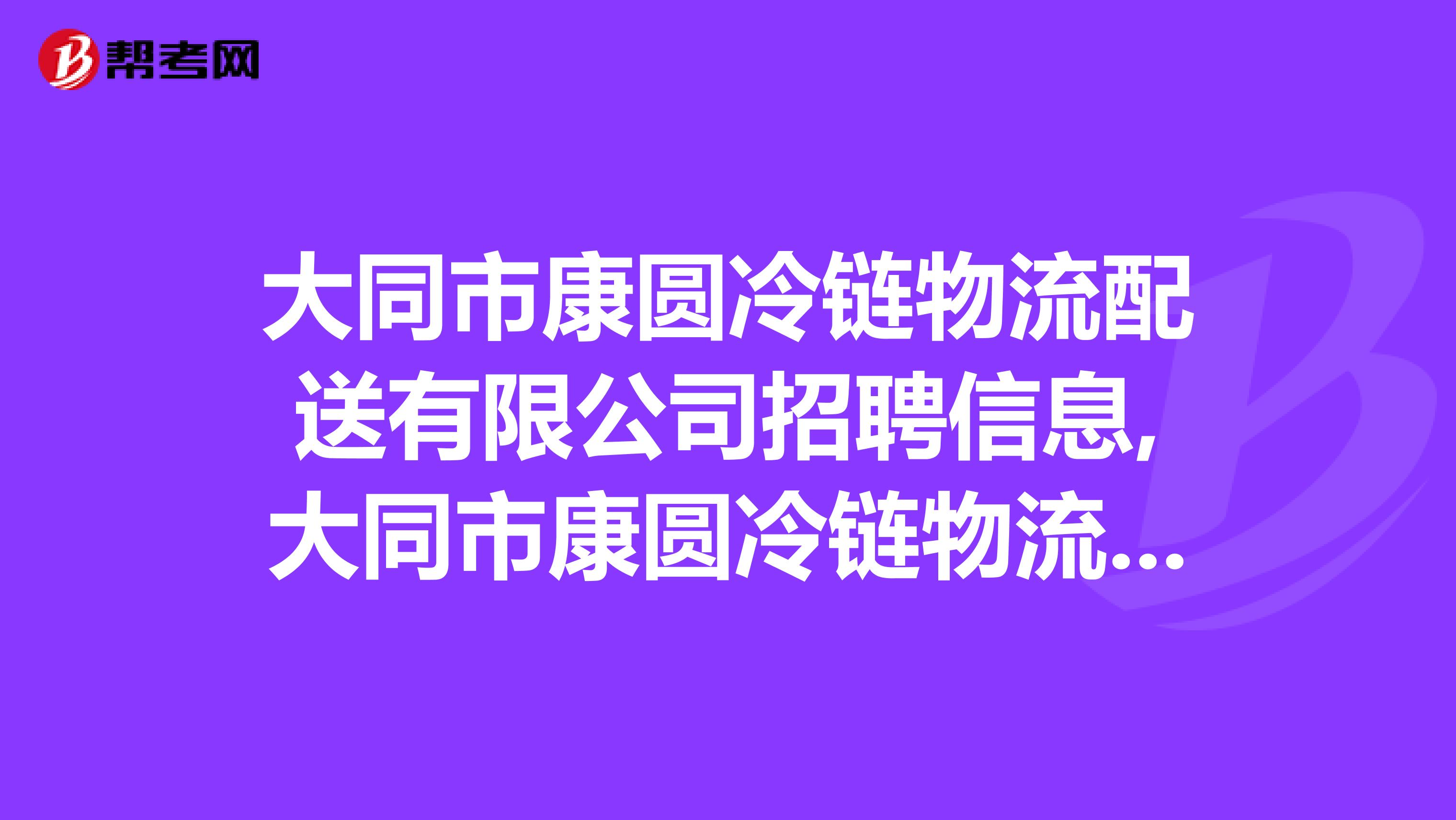 大同市康圆冷链物流配送有限公司招聘信息,大同市康圆冷链物流配送有限公司怎么样?