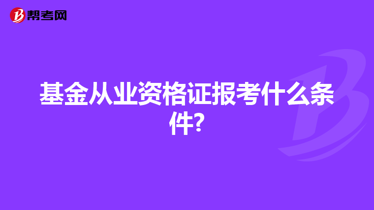 基金从业资格证报考什么条件?