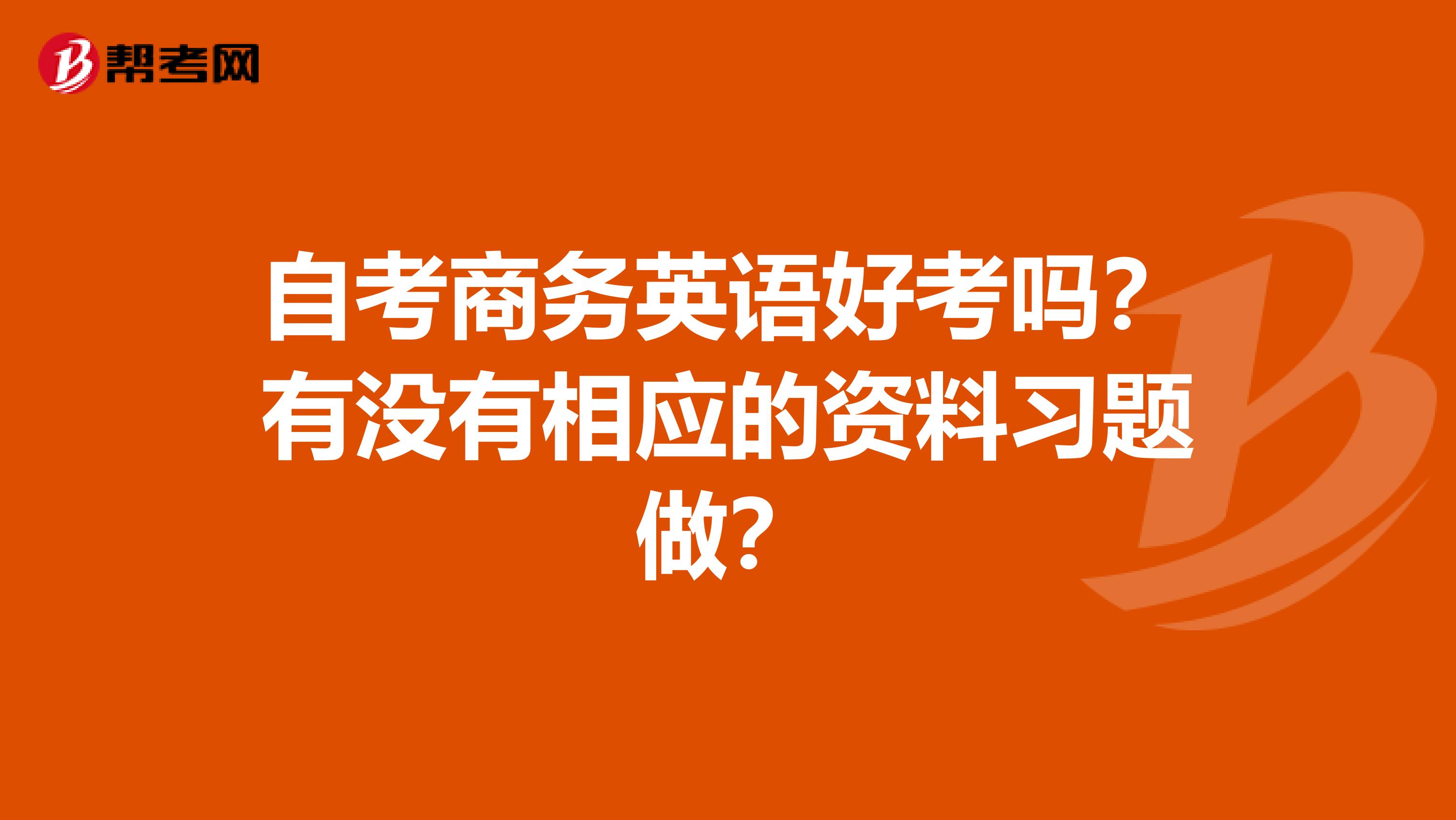 自考商务英语好考吗?有没有相应的资料习题做?