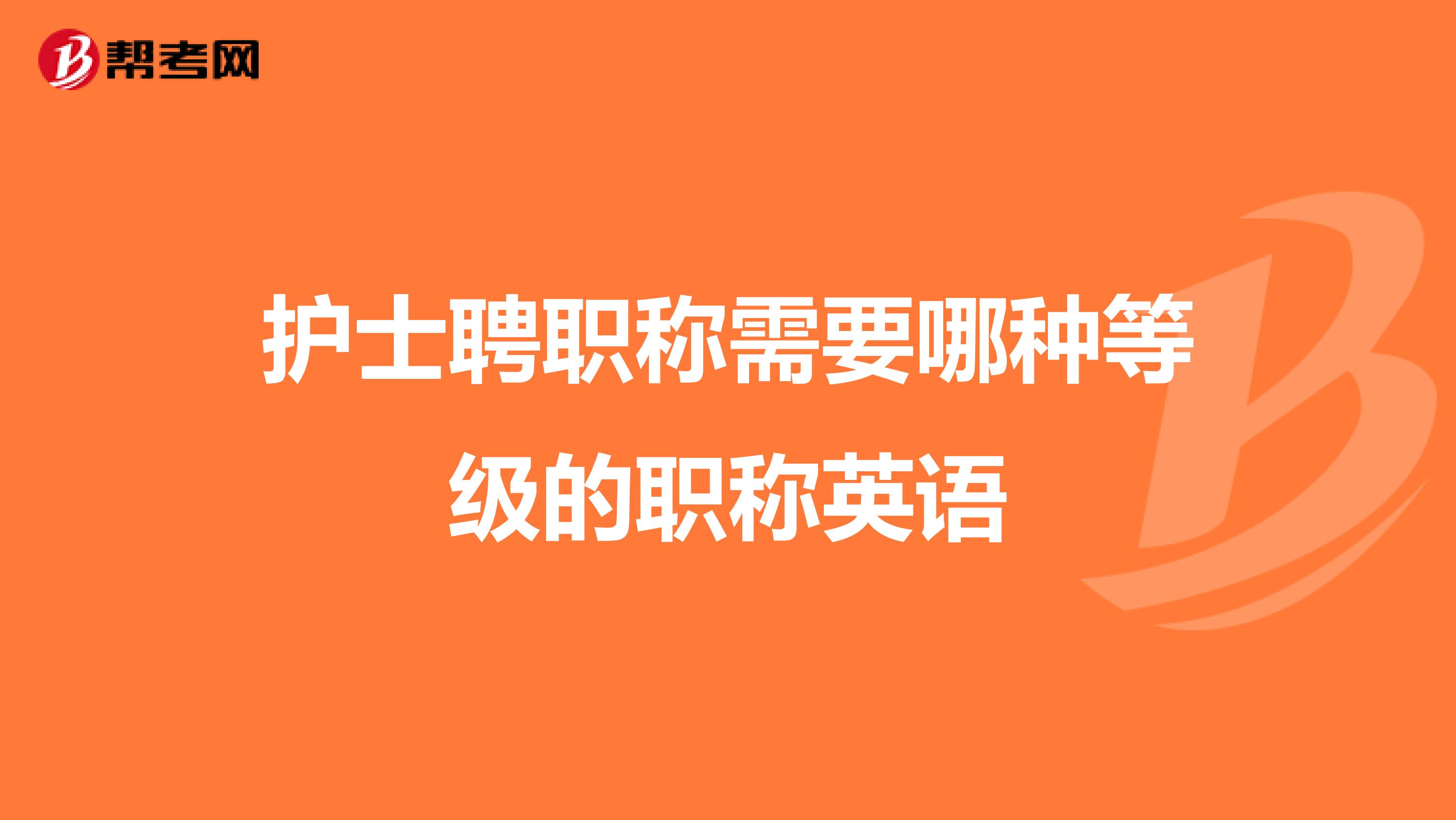 护士聘职称需要哪种等级的职称英语