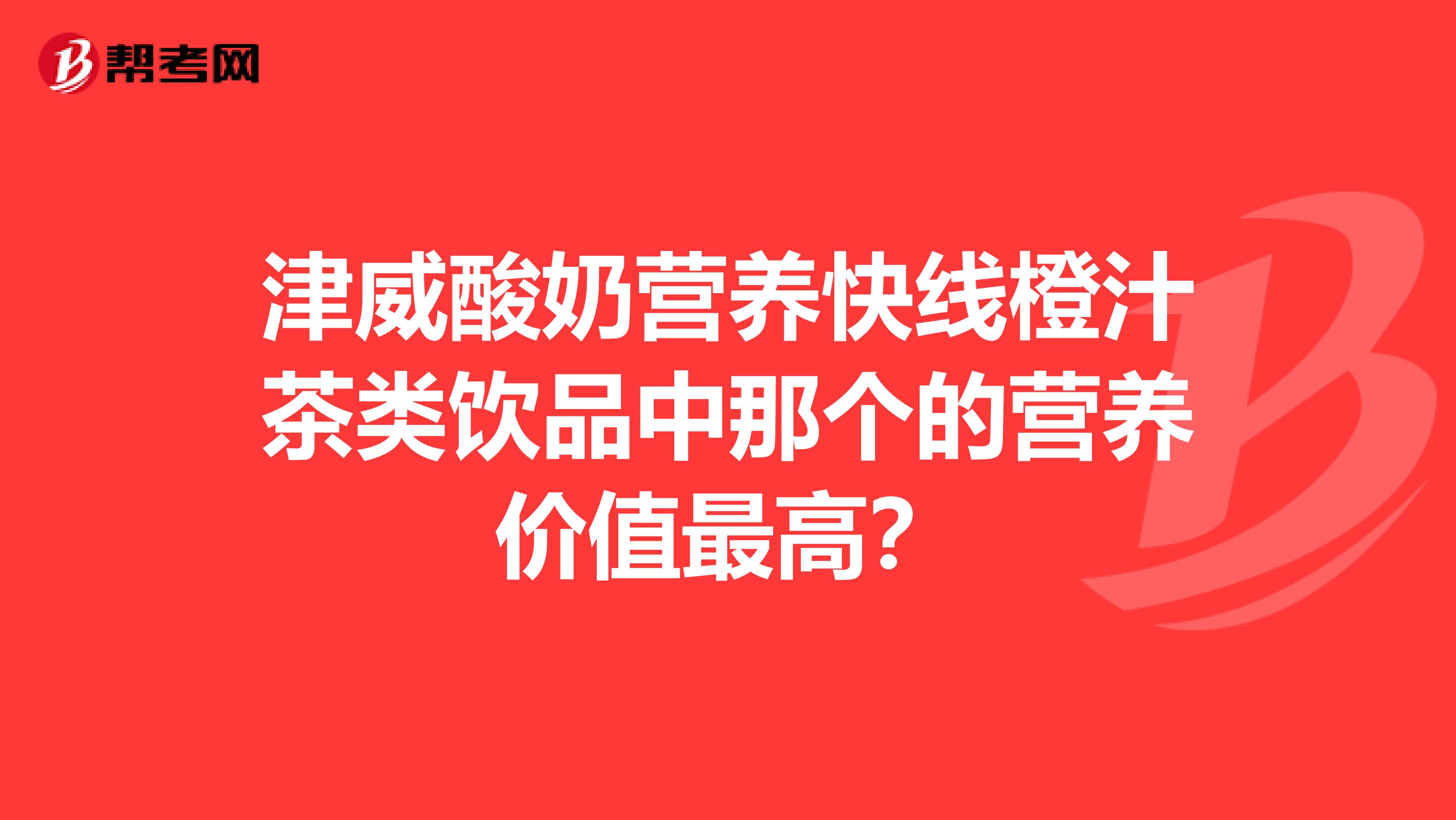 津威酸奶营养快线橙汁茶类饮品中那个的营养价值最高？
