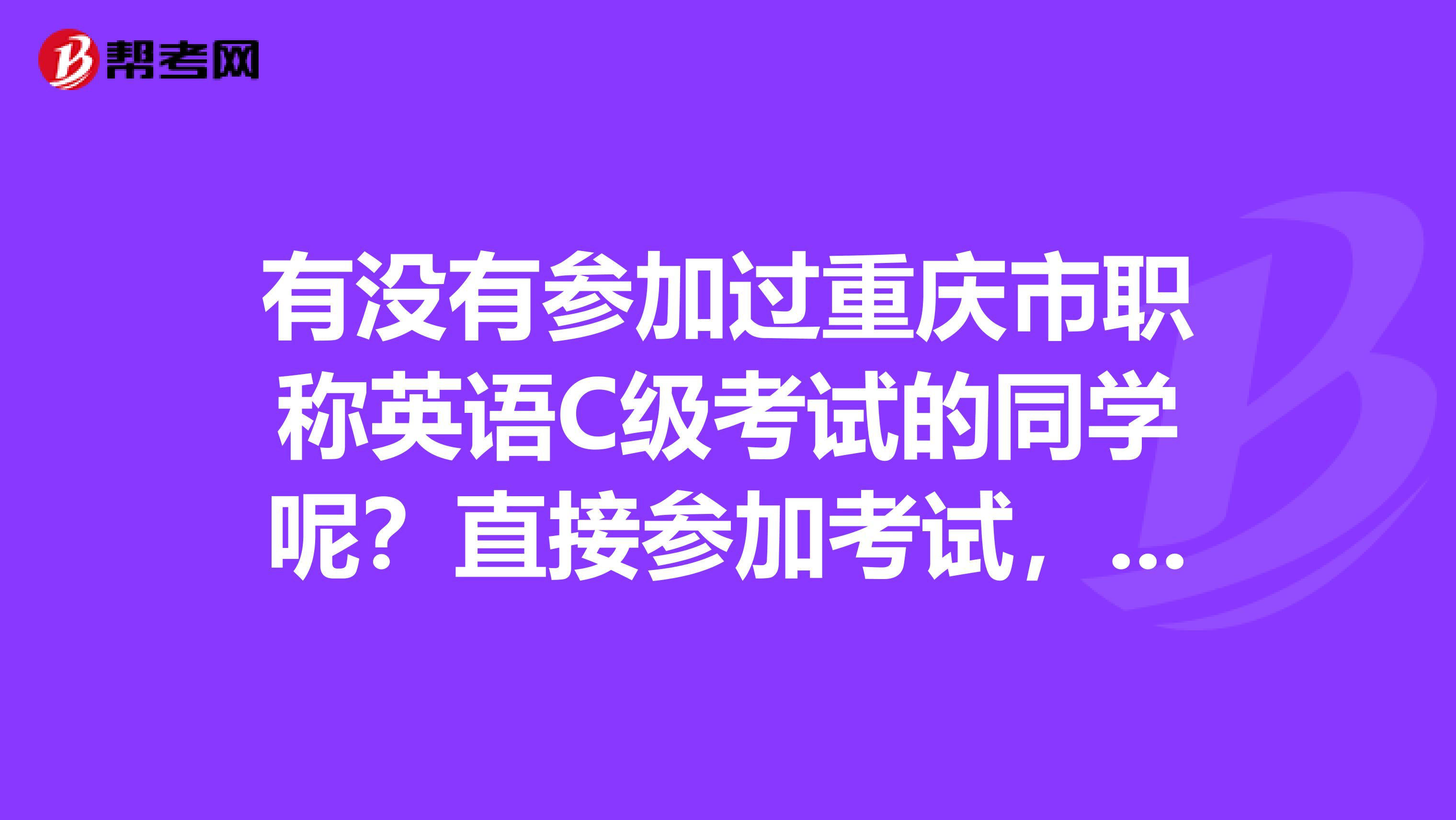 有没有参加过重庆市职称英语C级考试的同学呢?直接参加考试,容易通过吗?都考些什么题型呢?