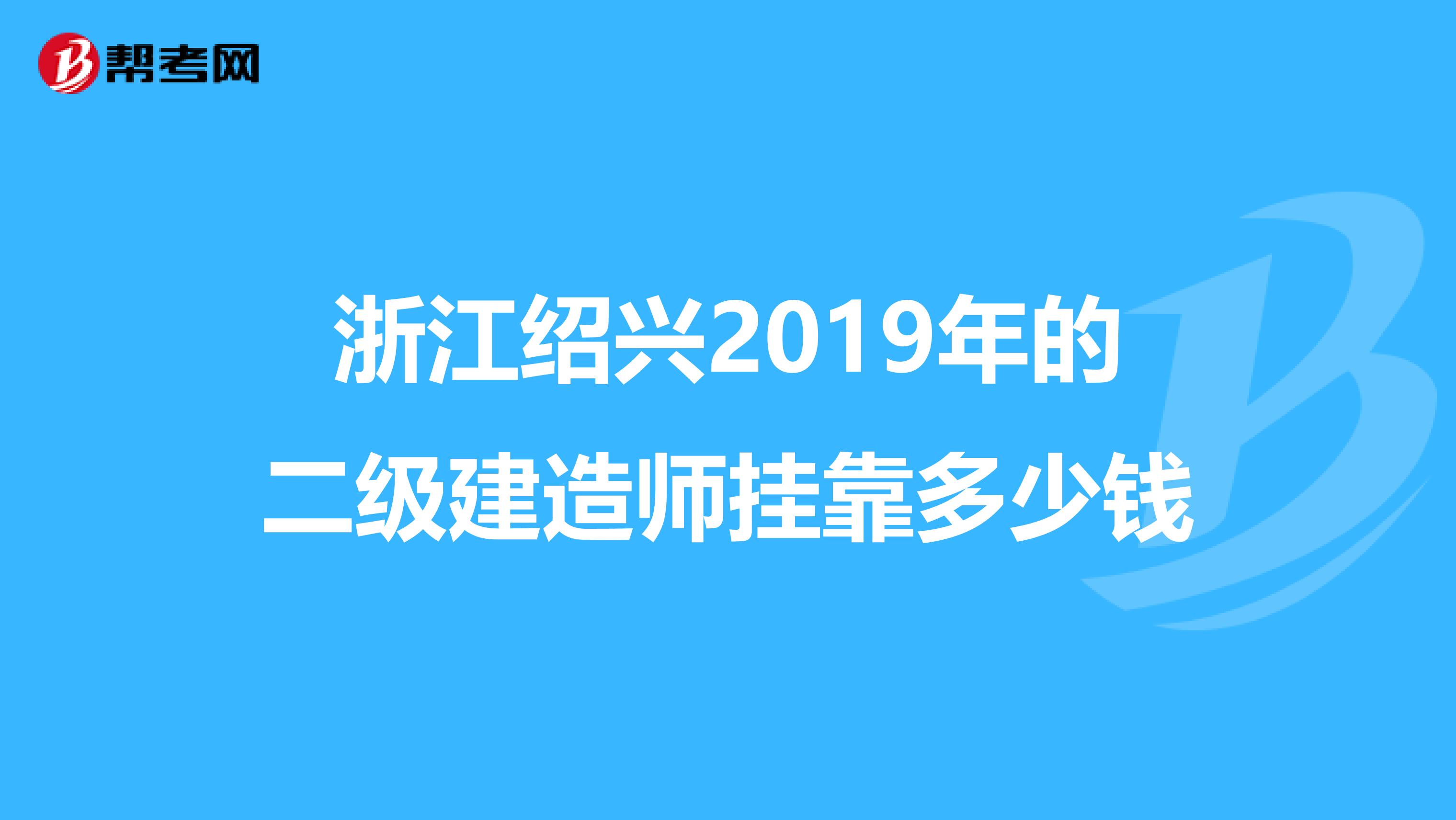 浙江绍兴2019年的二级建造师兼职多少钱
