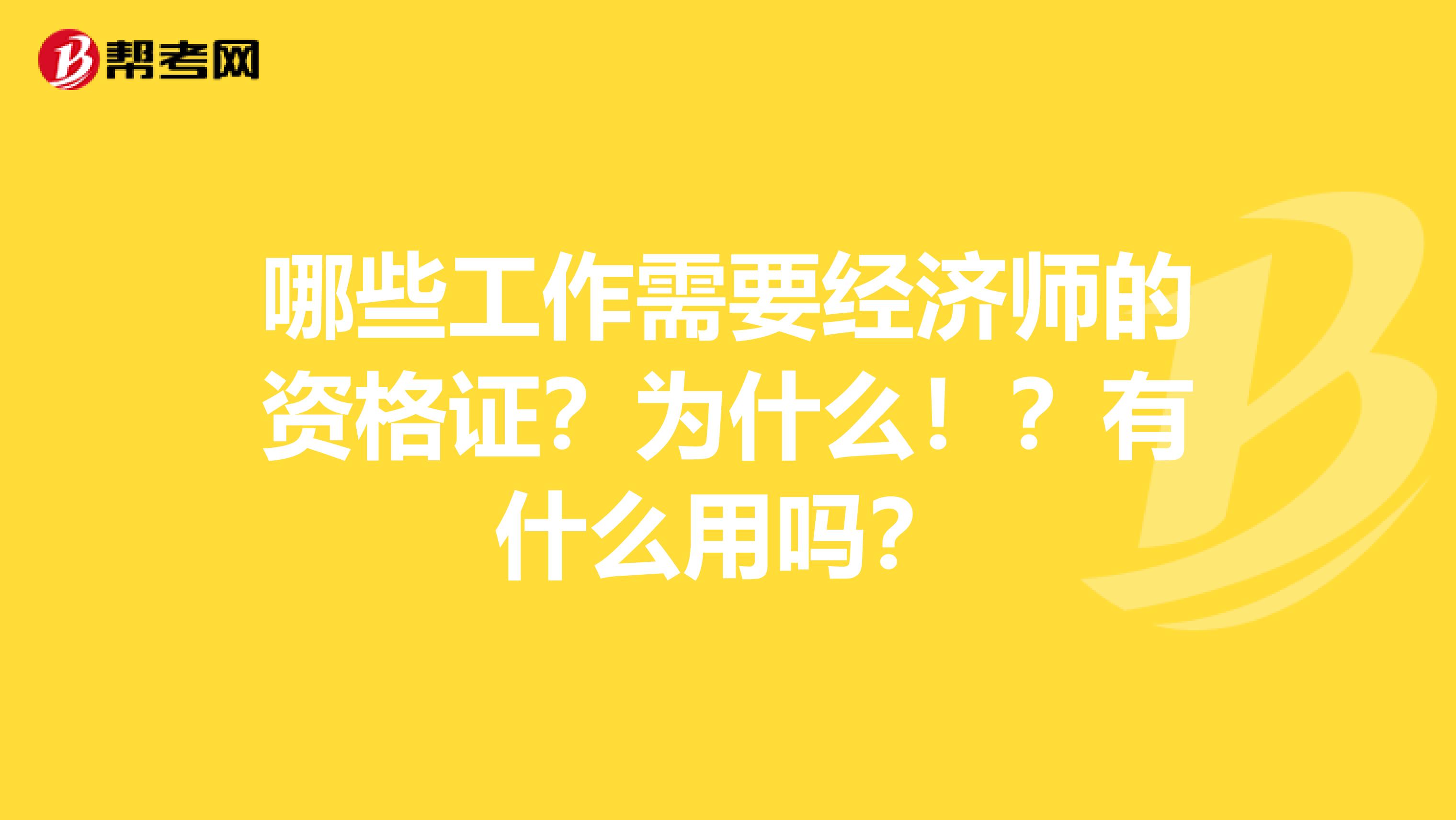 哪些工作需要经济师的资格证？为什么！？有什么用吗？