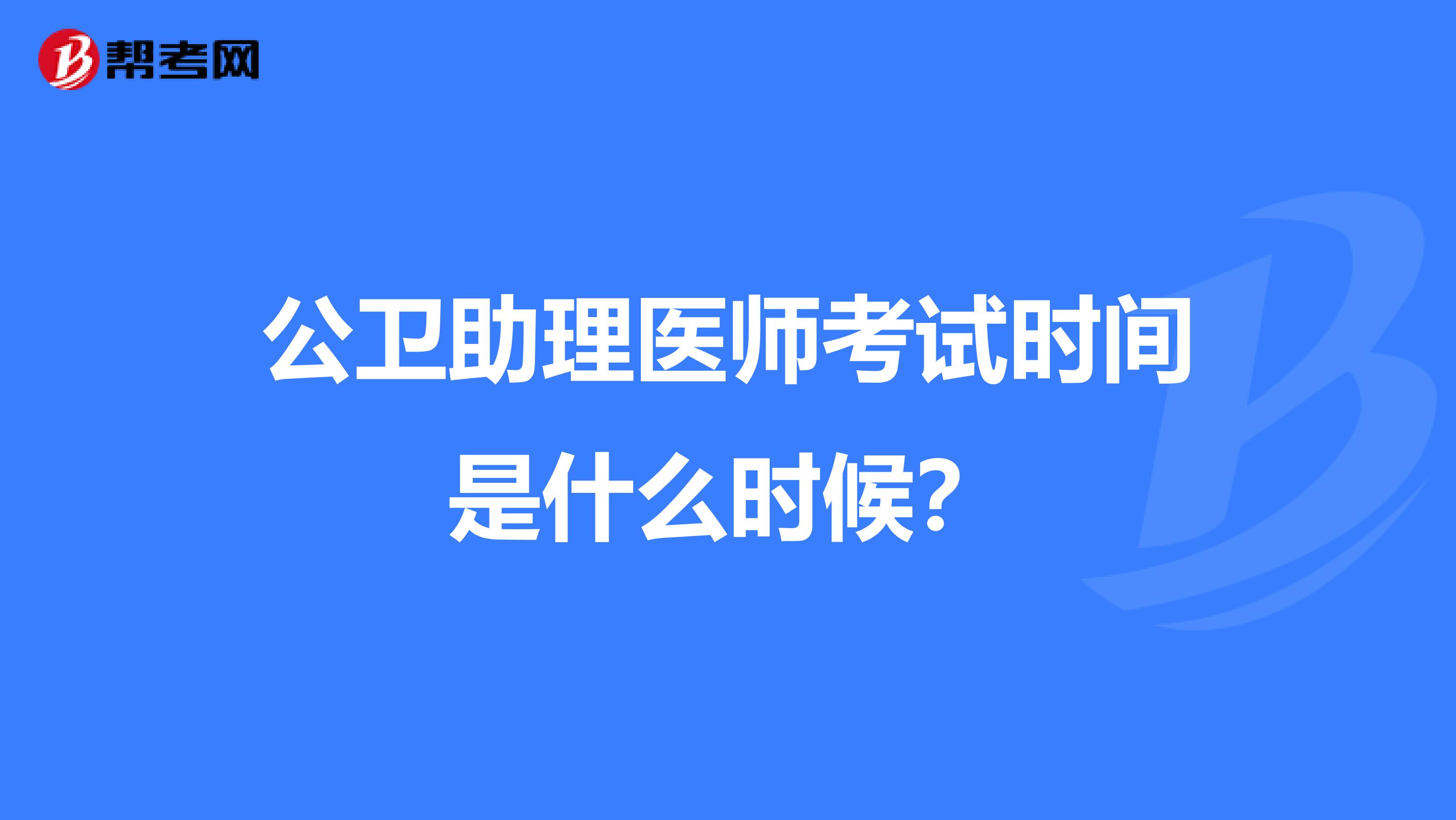 公卫助理医师考试时间是什么时候?