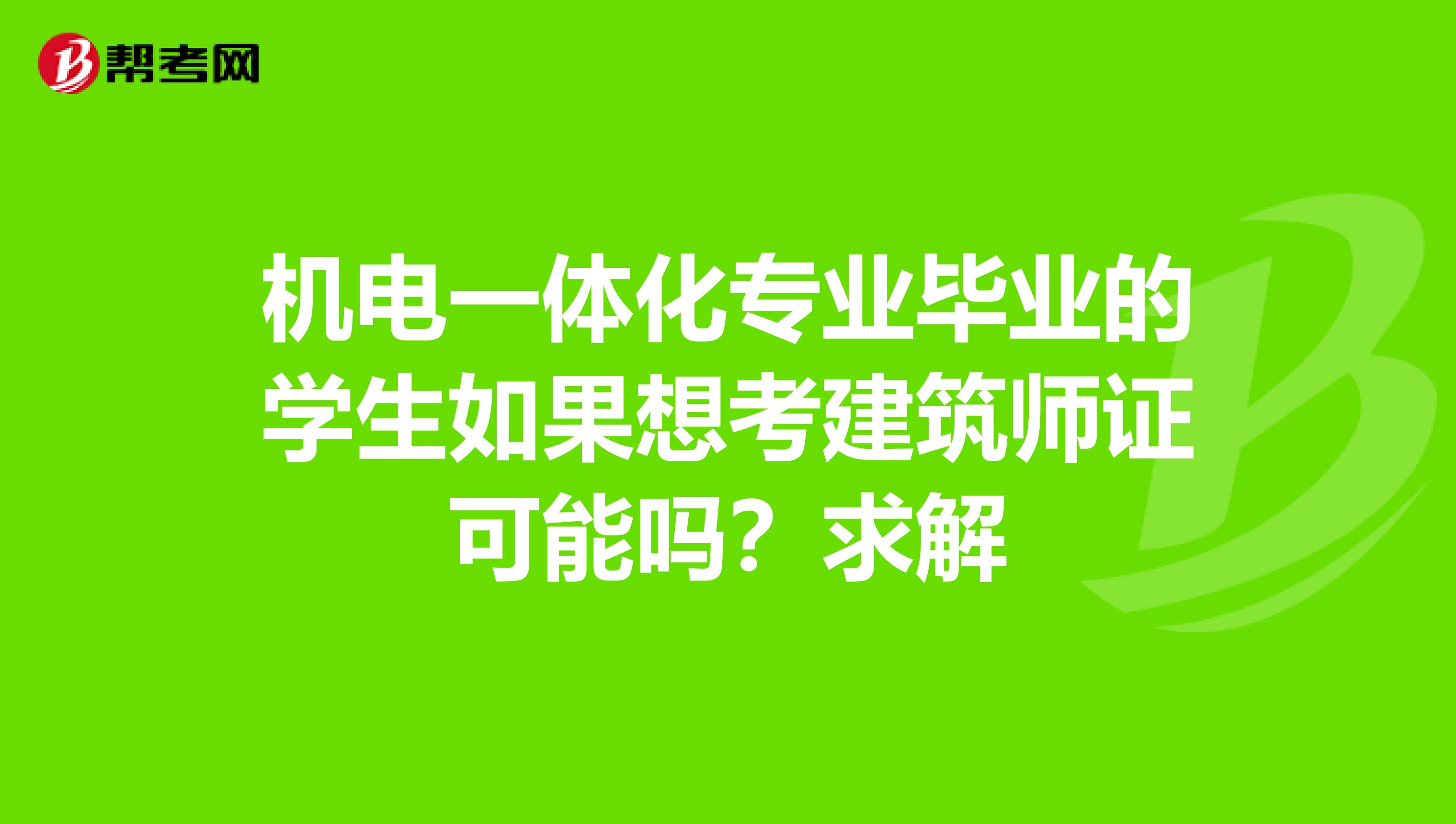 机电一体化专业毕业的学生如果想考建筑师证可能吗？求解