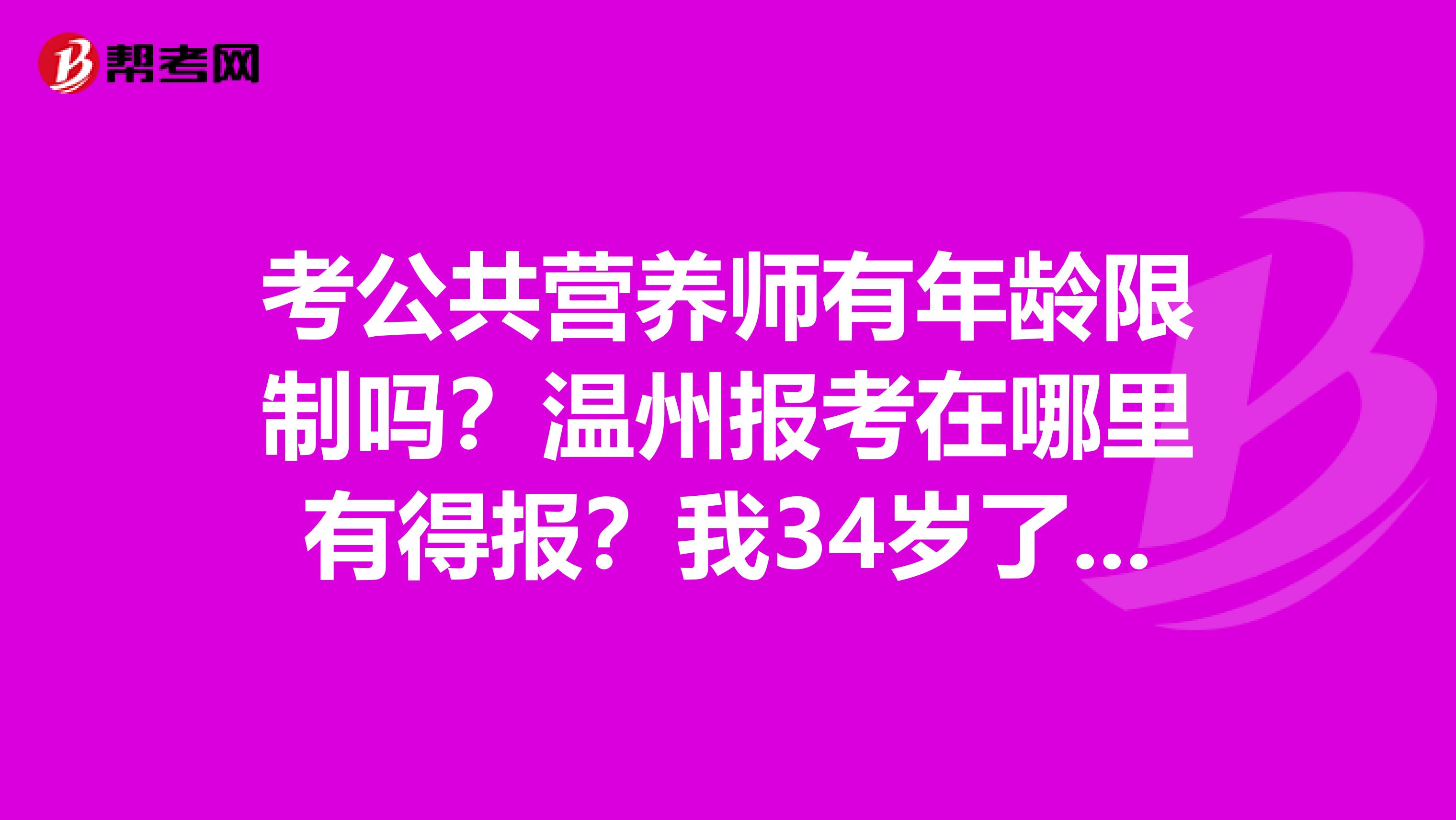 考公共营养师有年龄限制吗？温州报考在哪里有得报？我34岁了，想考公共营养师还能考吗？温州哪里有报？