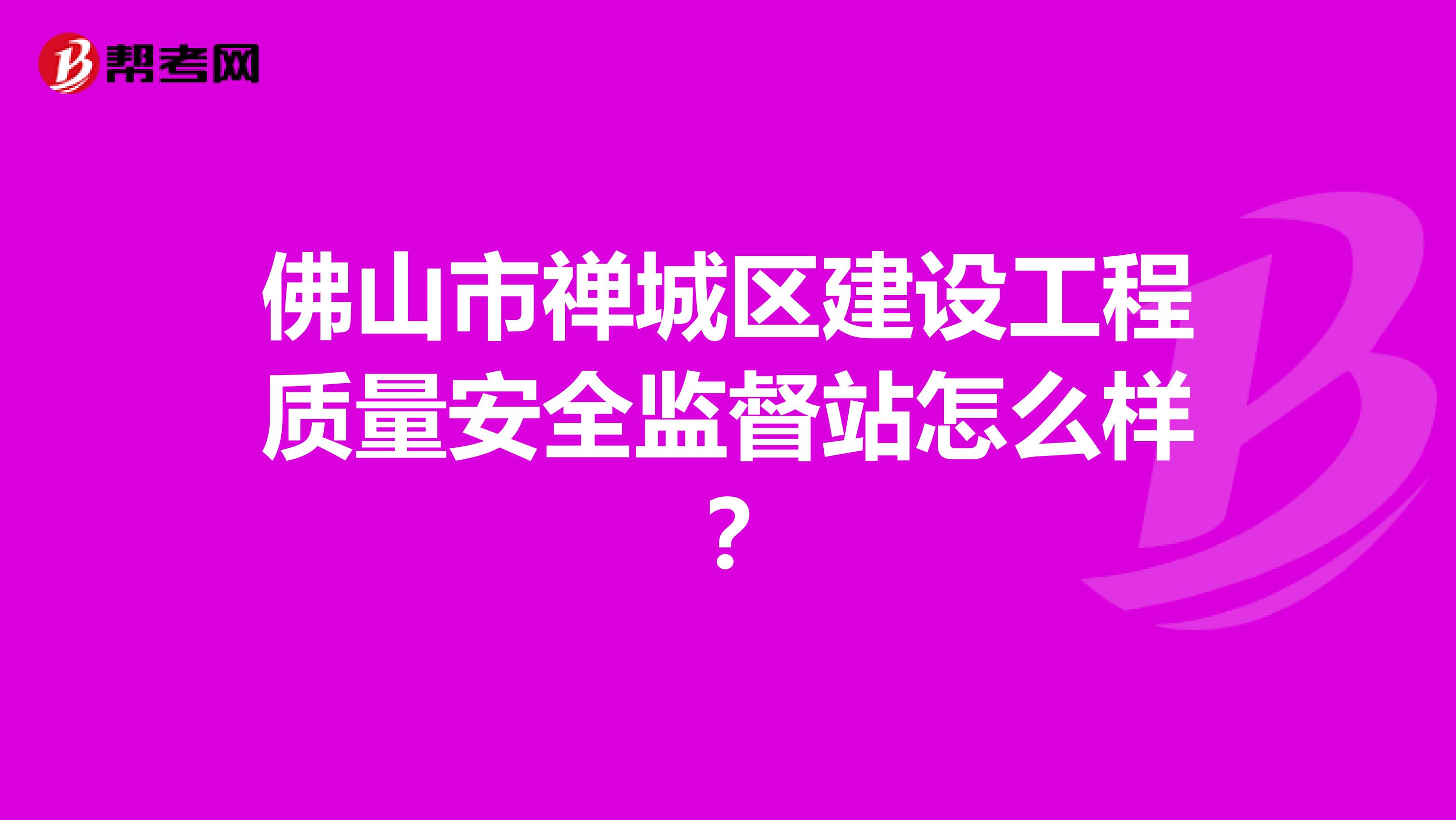 佛山市禅城区建设工程质量安全监督站怎么样？