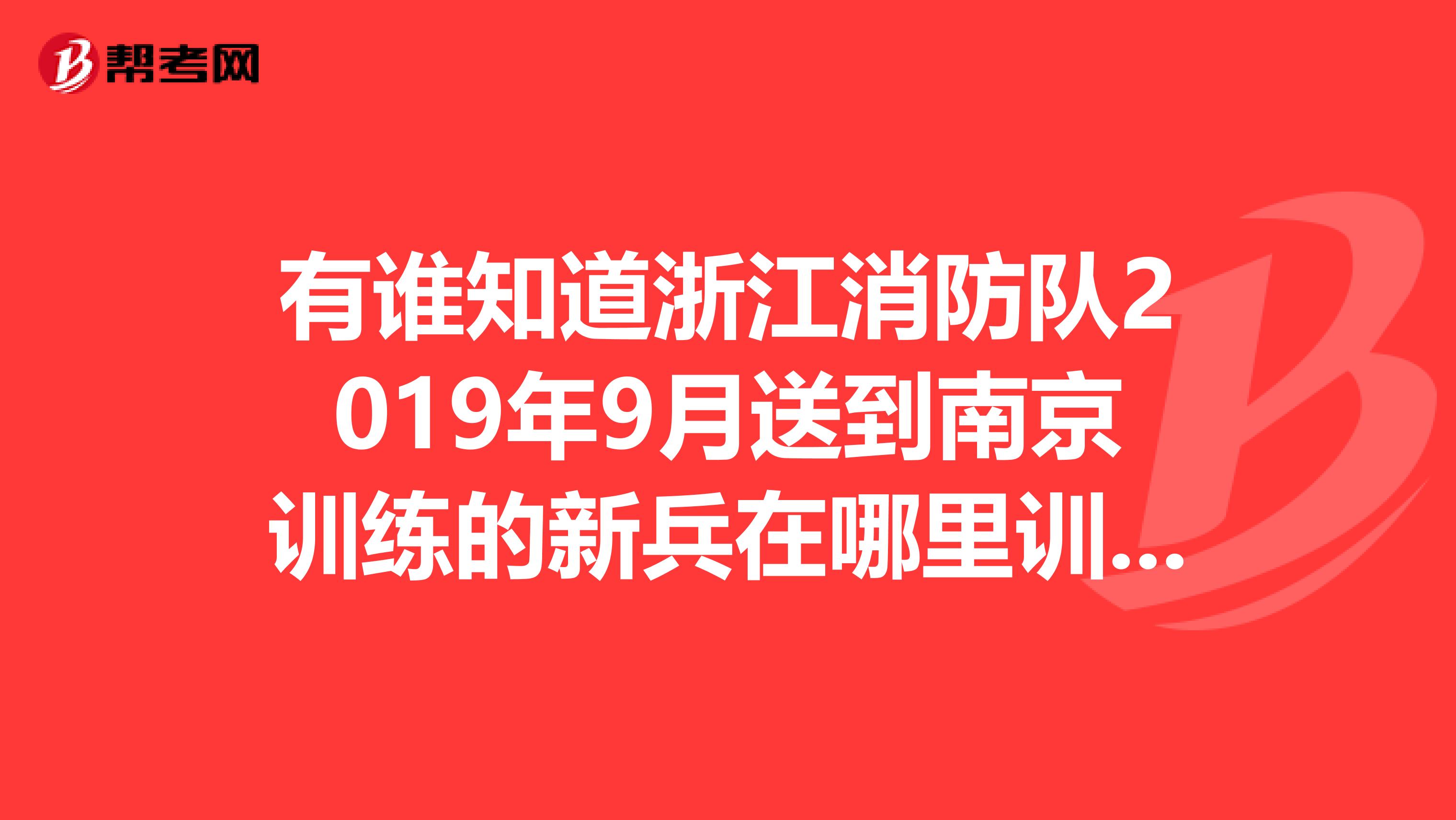 有谁知道浙江消防队2019年9月送到南京训练的新兵在哪里训练的啊