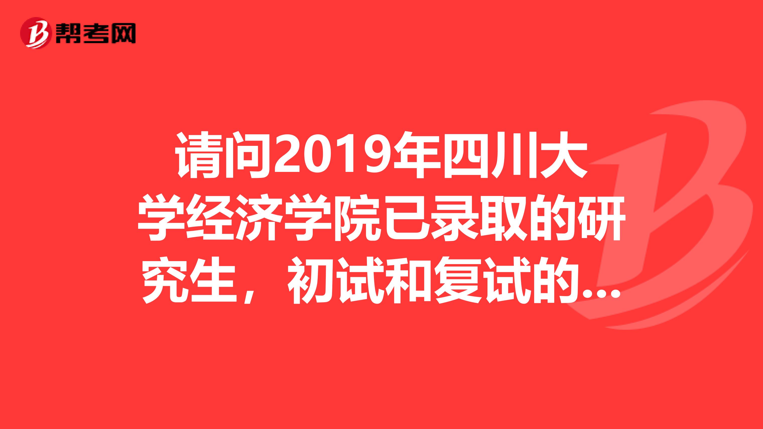 请问2019年四川大学经济学院已录取的研究生，初试和复试的分数是多少呀，有统计或者网上公布吗？谢谢