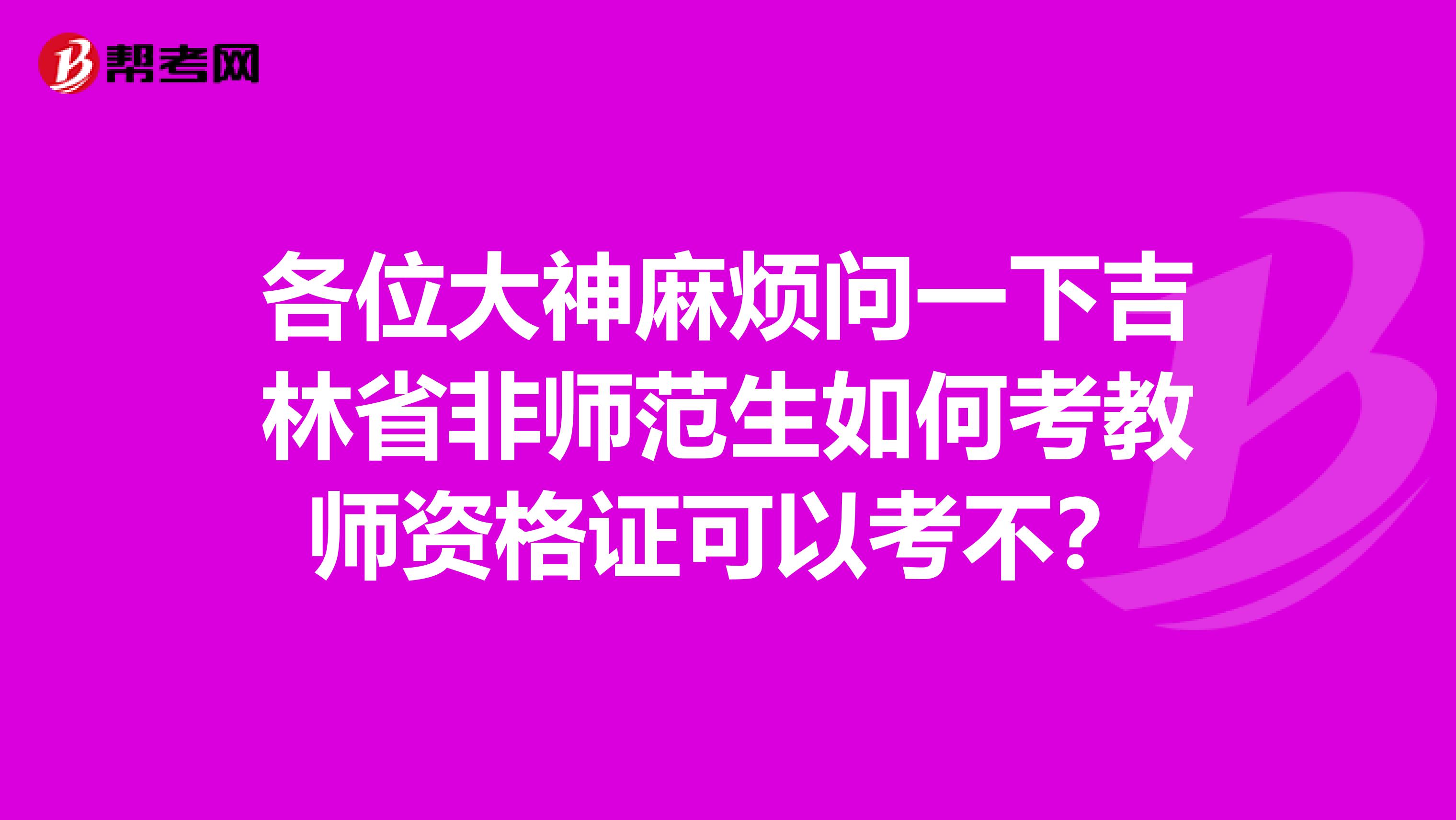 各位大神麻烦问一下吉林省非师范生如何考教师资格证可以考不？