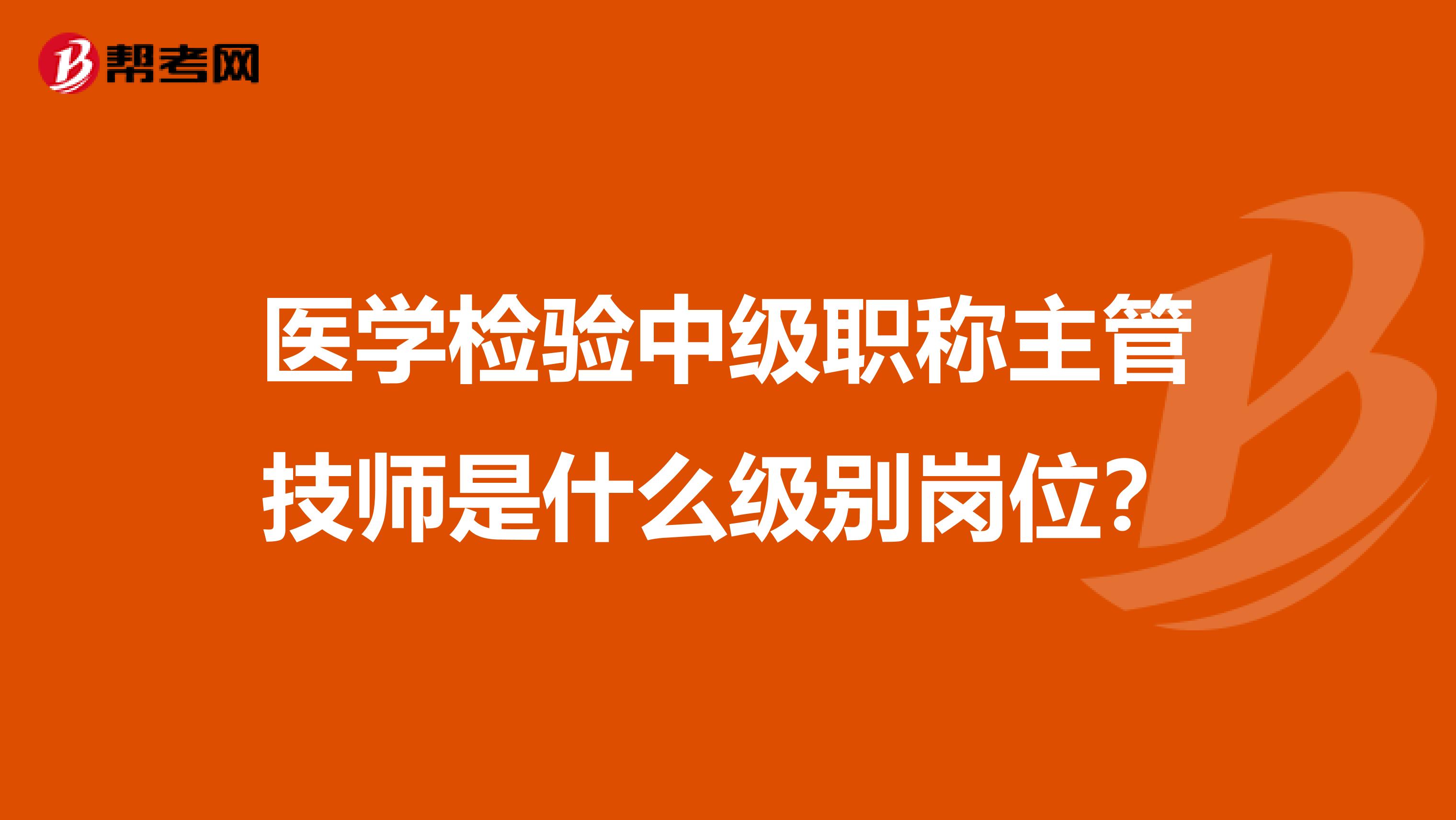 医学检验中级职称主管技师是什么级别岗位？