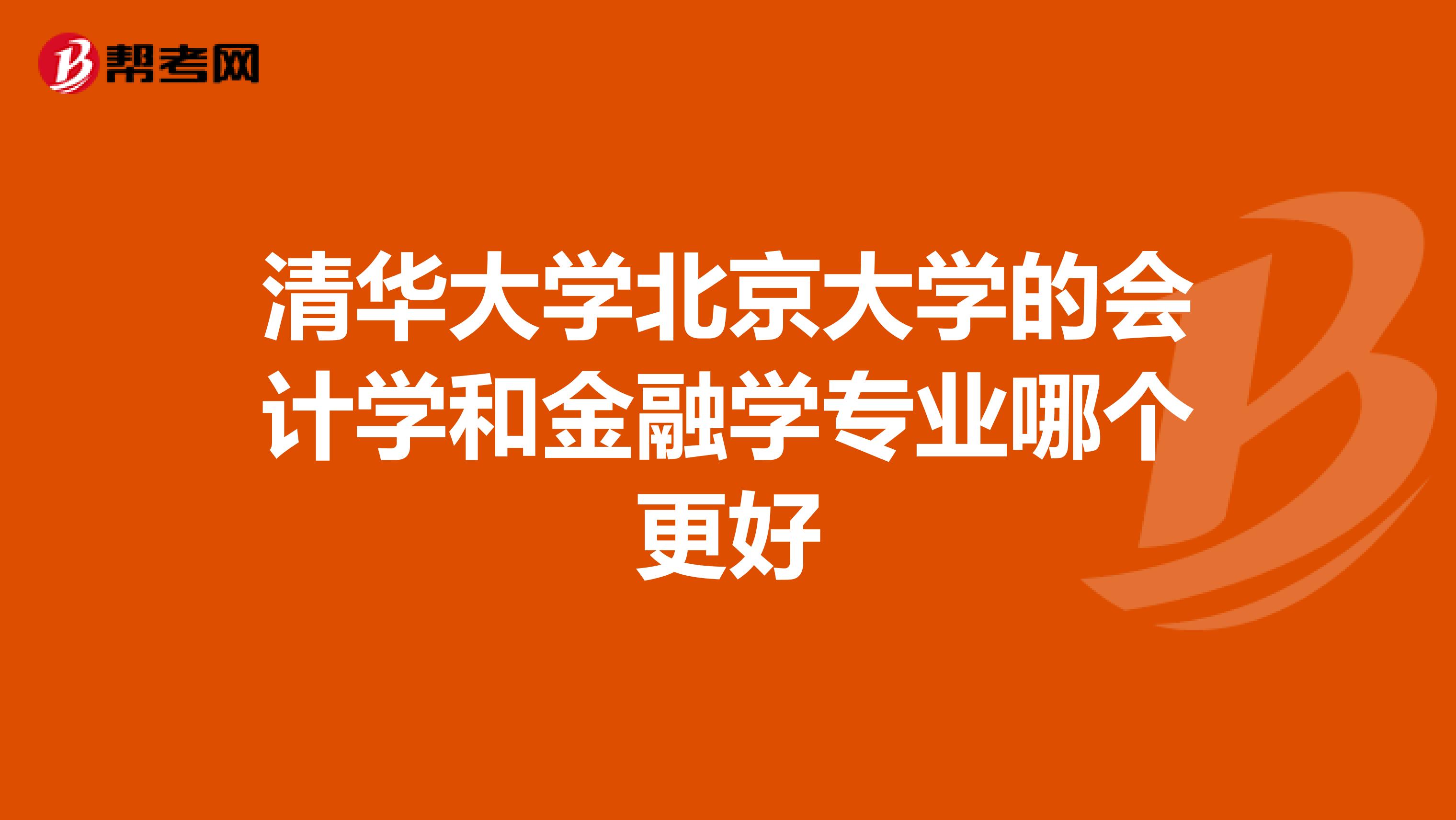 清华大学北京大学的会计学和金融学专业哪个更好
