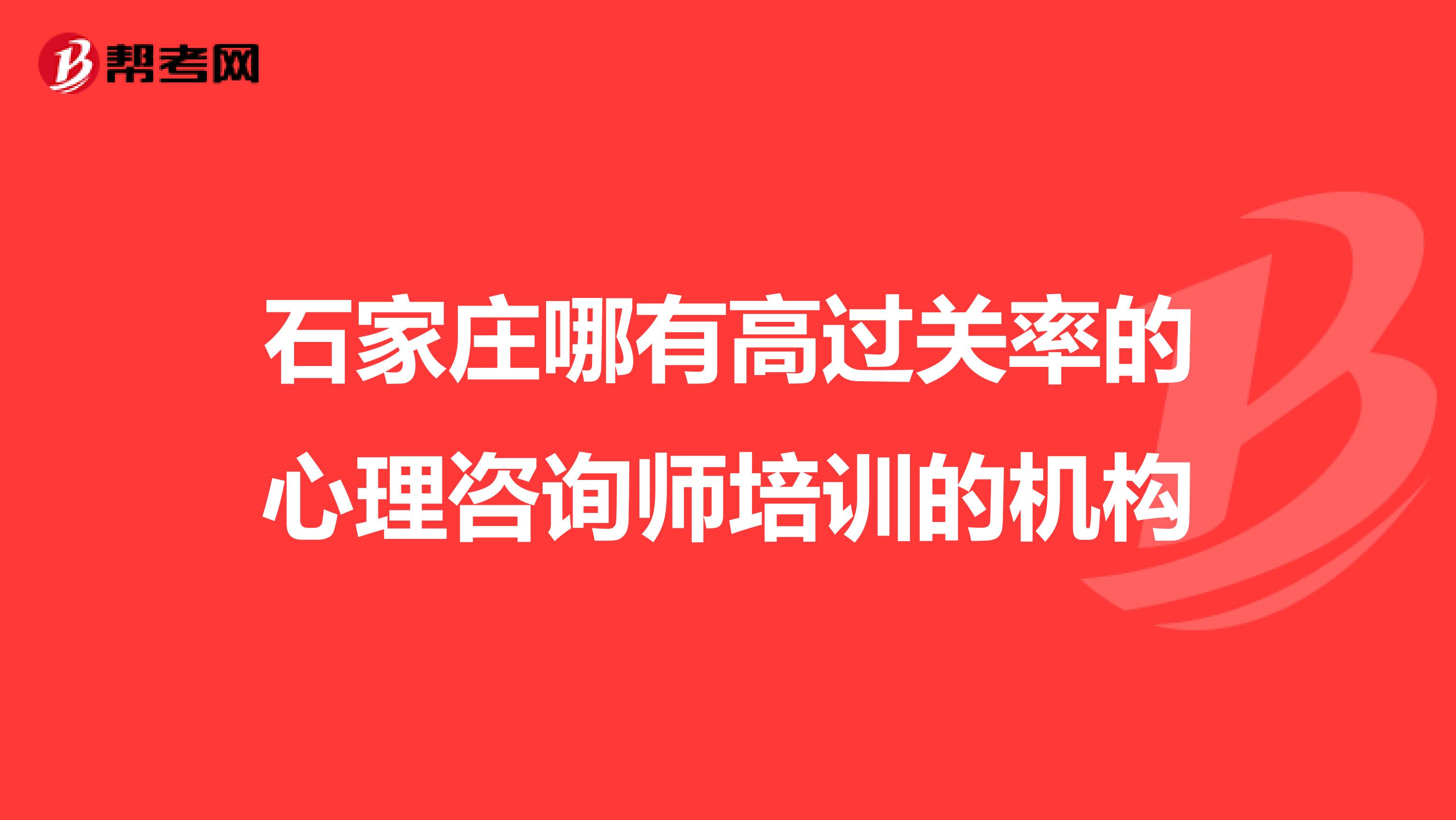 石家庄哪有高过关率的心理咨询师培训的机构