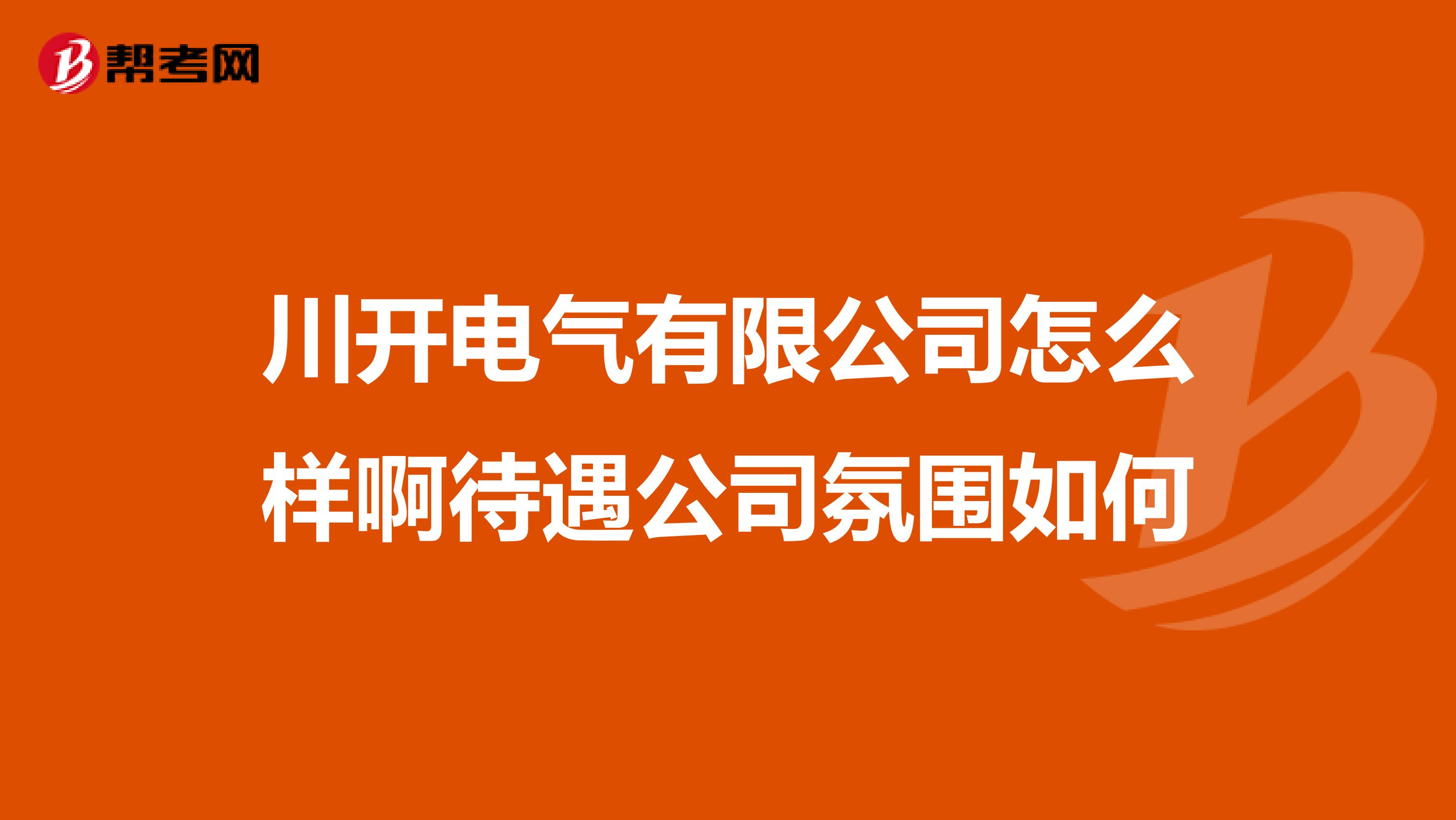 川开电气有限公司怎么样啊待遇公司氛围如何