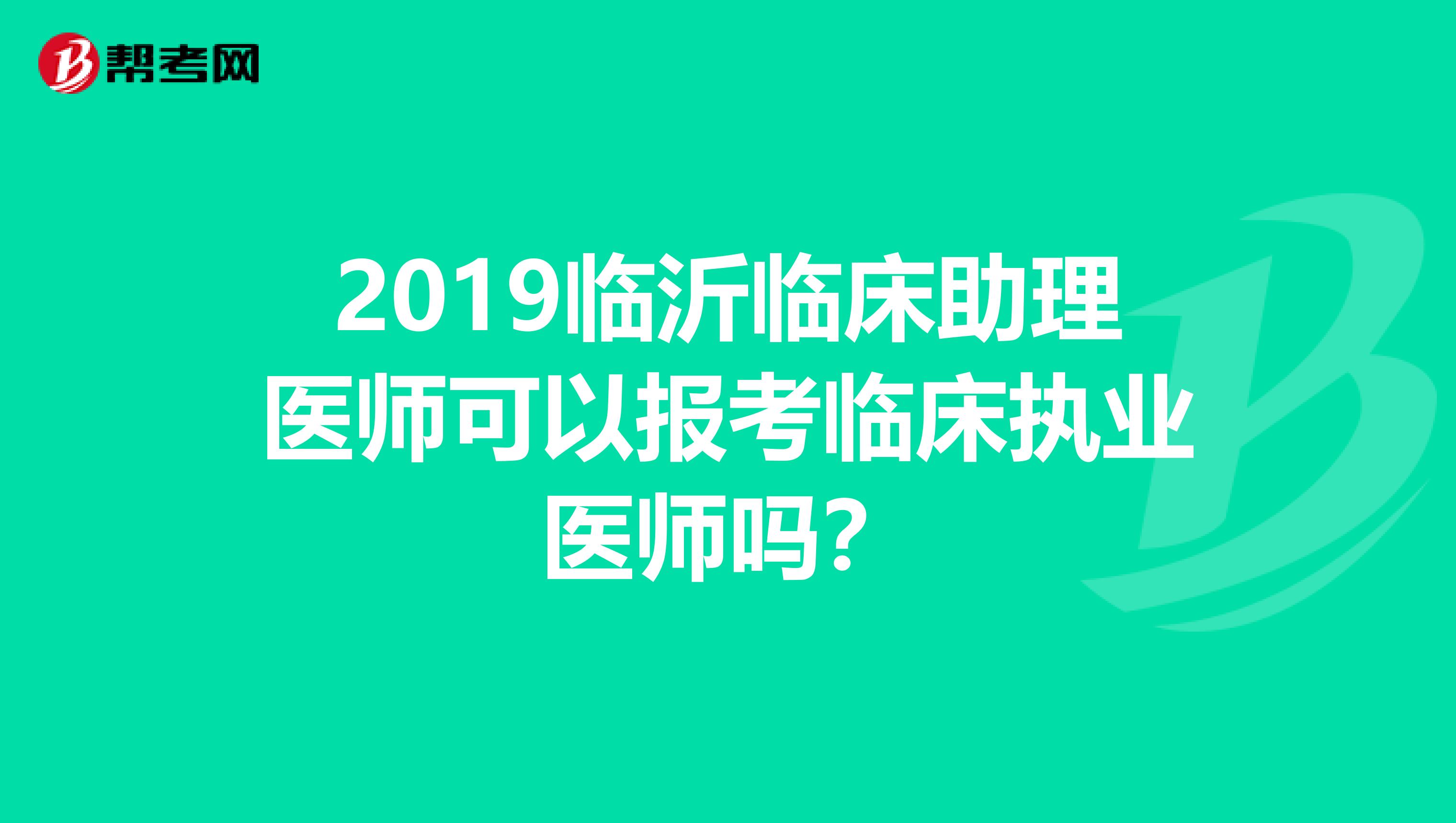 2019临沂临床助理医师可以报考临床执业医师吗?