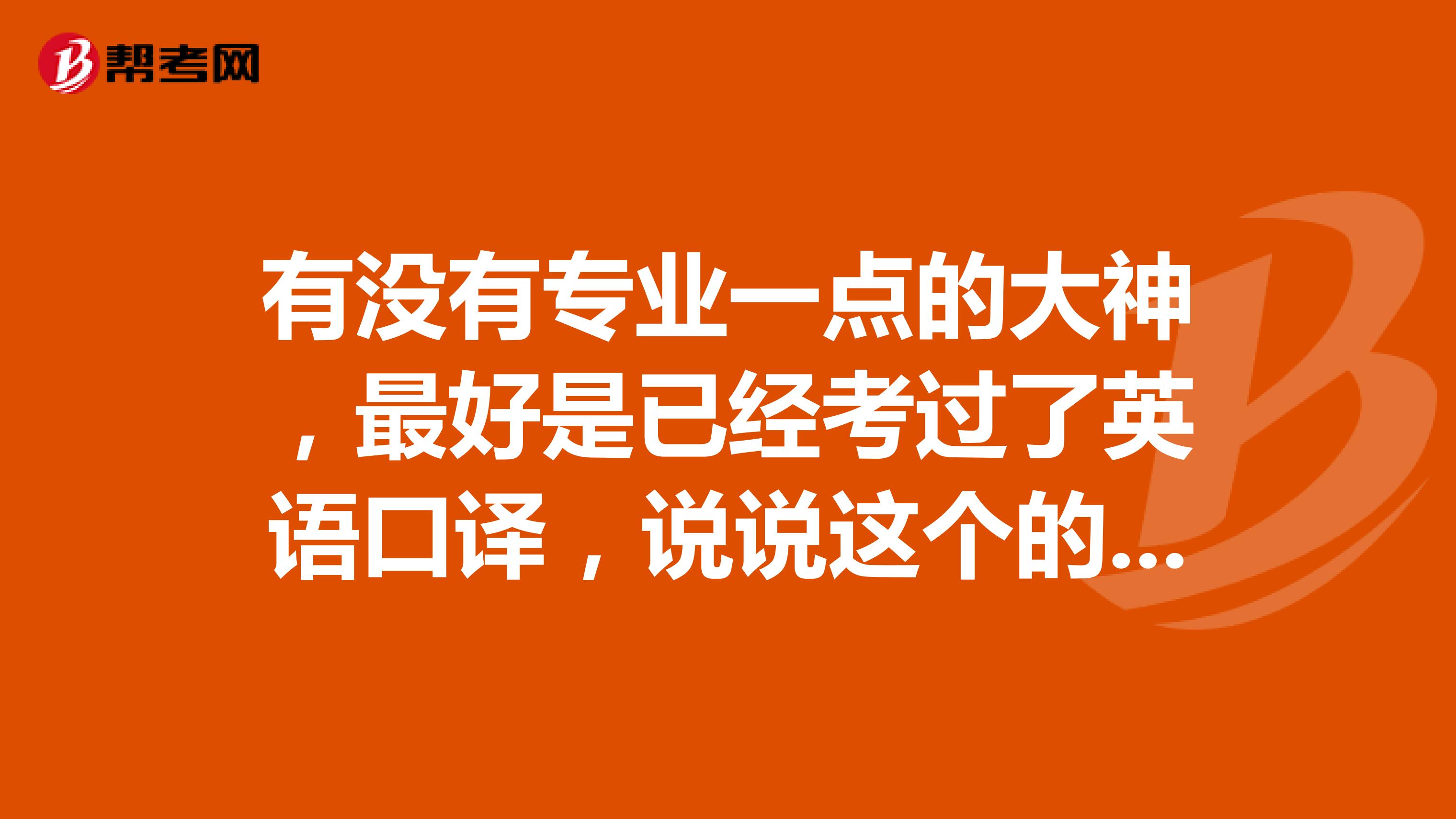 有没有专业一点的大神，最好是已经考过了英语口译，说说这个的要求呢