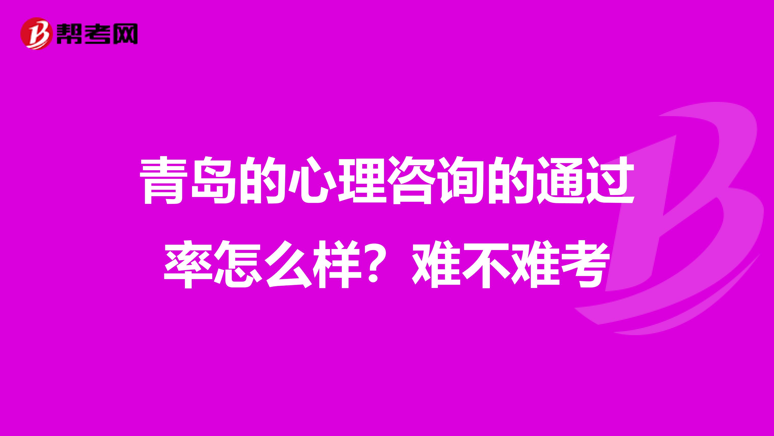 青岛的心理咨询的通过率怎么样？难不难考