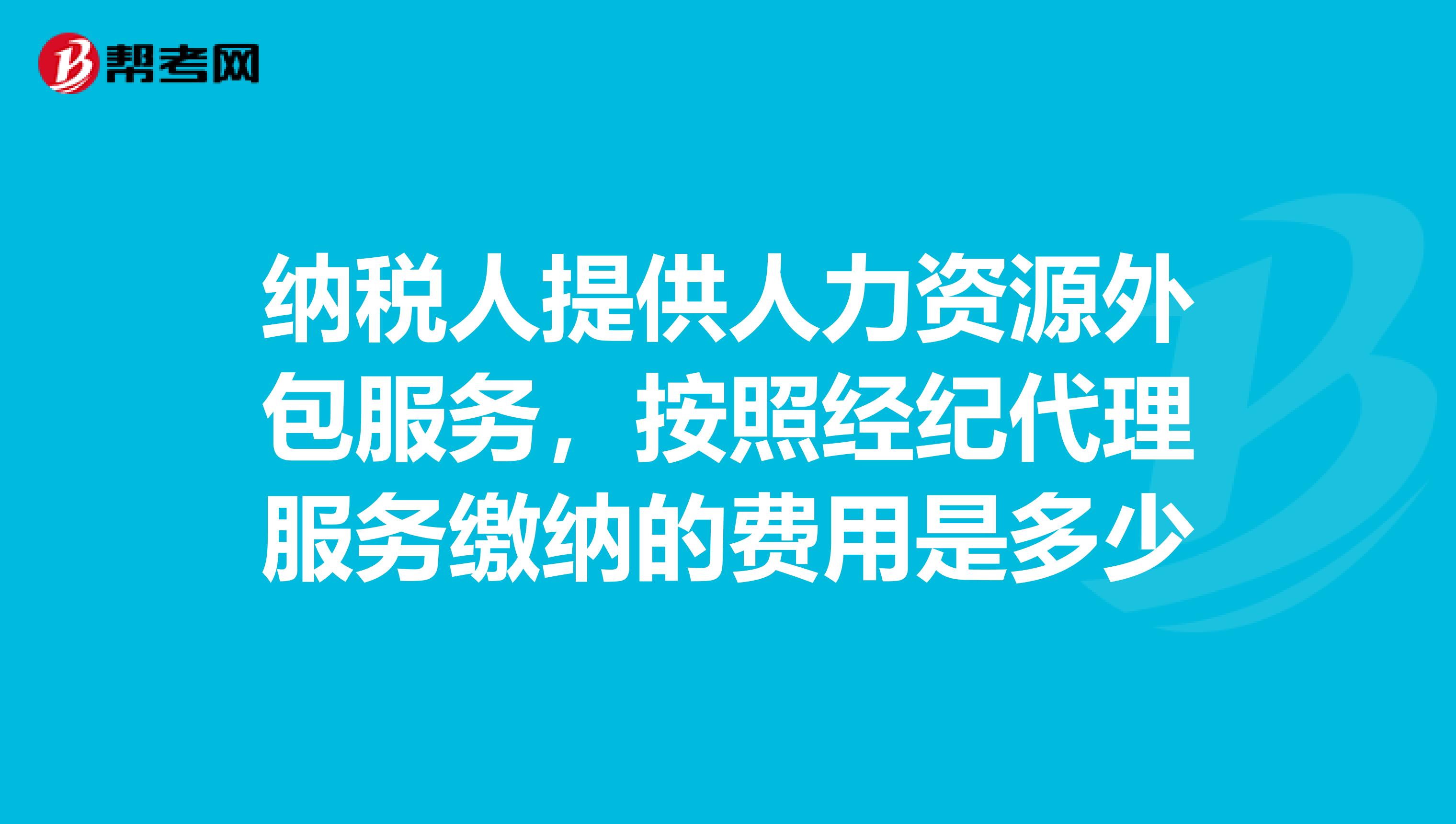 纳税人提供人力资源外包服务,按照经纪代理服务缴纳的费用是多少