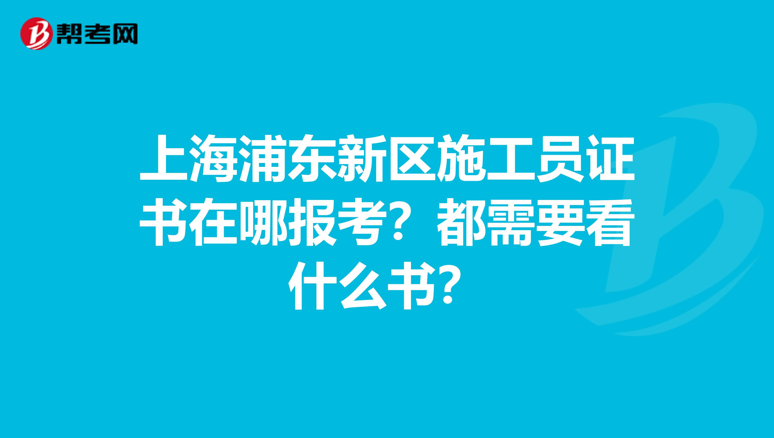 上海浦東新區施工員證書在哪報考？都需要看什么書？