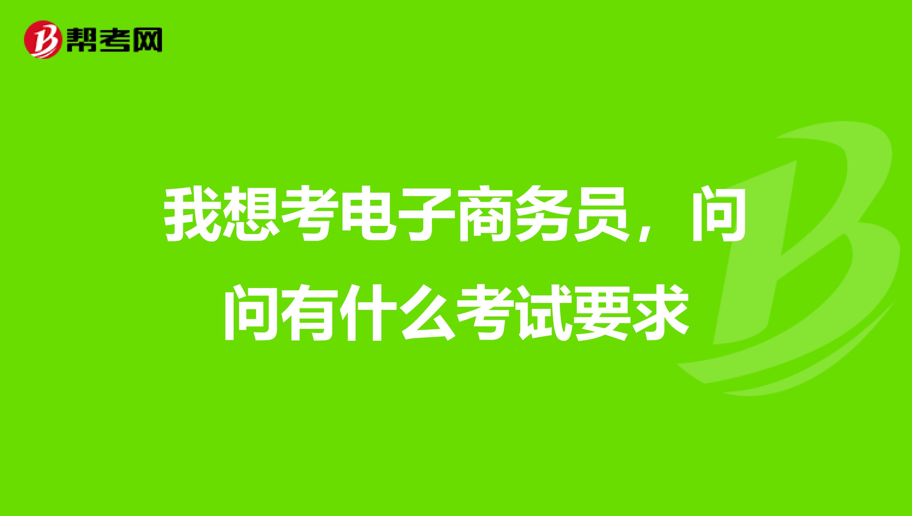我想考电子商务员，问问有什么考试要求