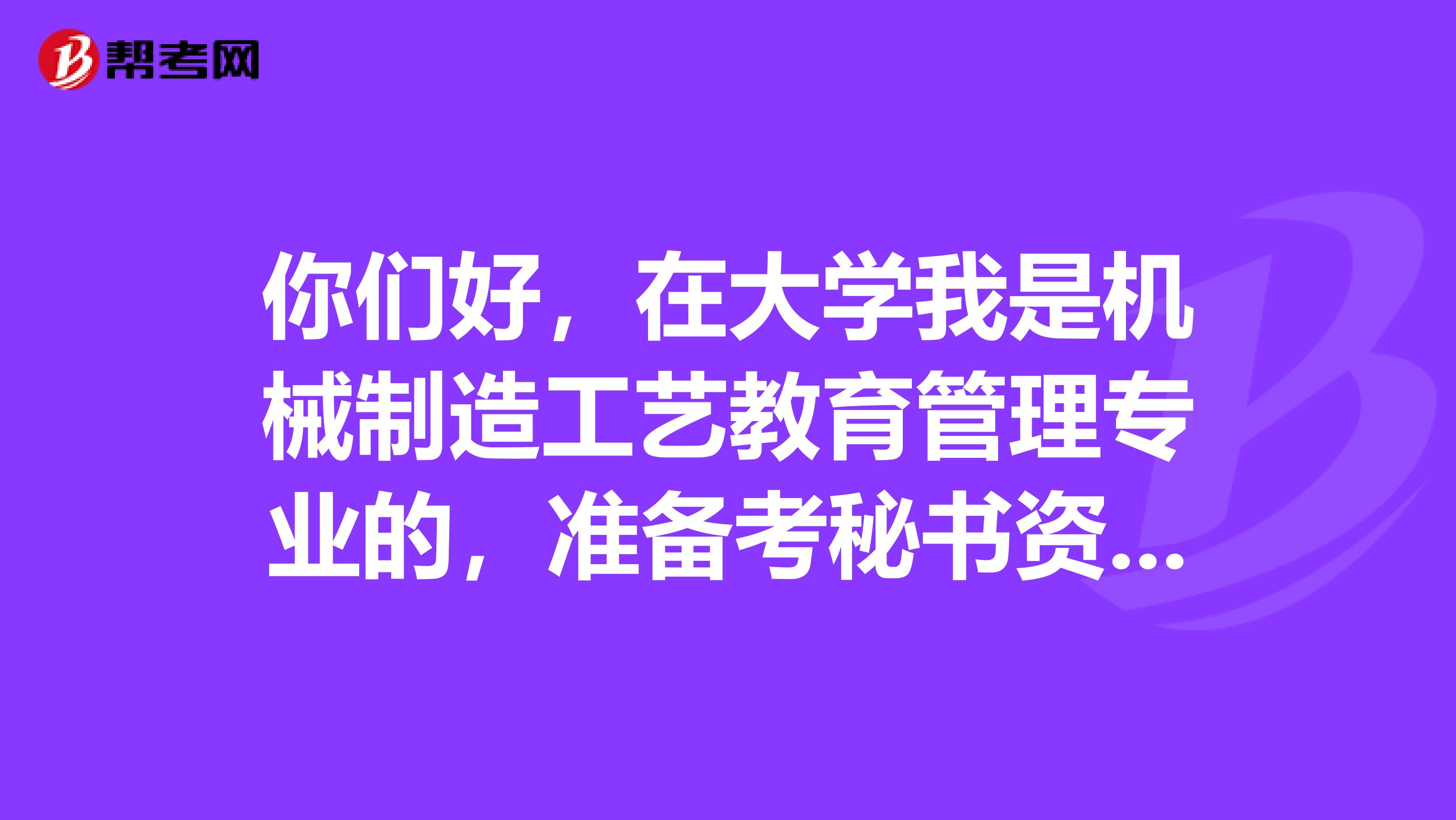 你們好，在大學我是機械制造工藝教育管理專業的，準備考秘書資格了可以給我說一下秘書資格考試難嗎？