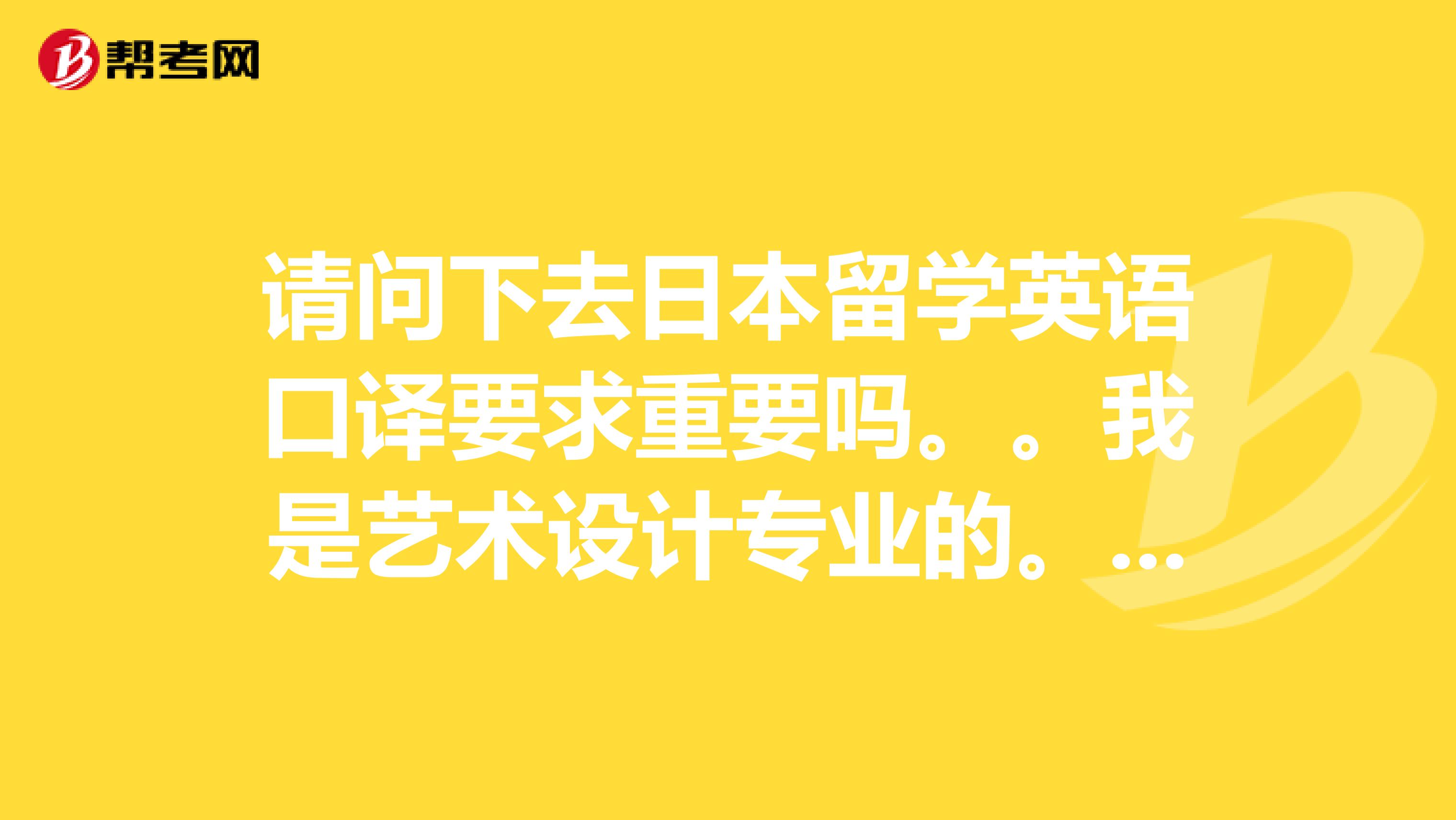 请问下去日本留学英语口译要求重要吗。。我是艺术设计专业的。。。英语3级的。。如果我过了N2。。对方会承认吗