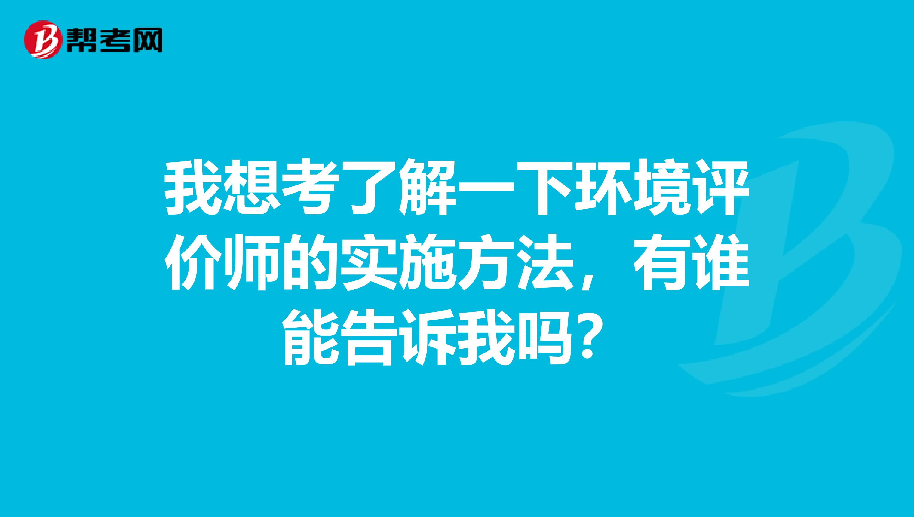 我想考了解一下环境评价师的实施方法,有谁能告诉我吗?