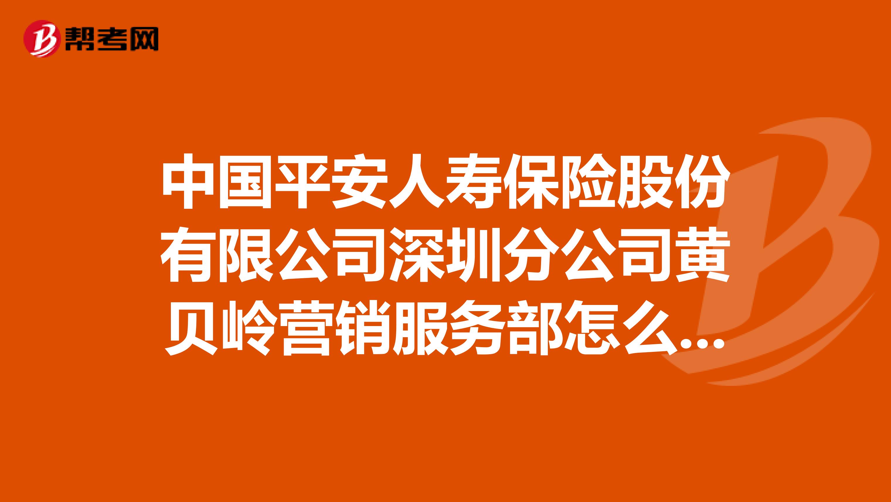 中国平安人寿保险股份有限公司深圳分公司黄贝岭营销服务部怎么样？