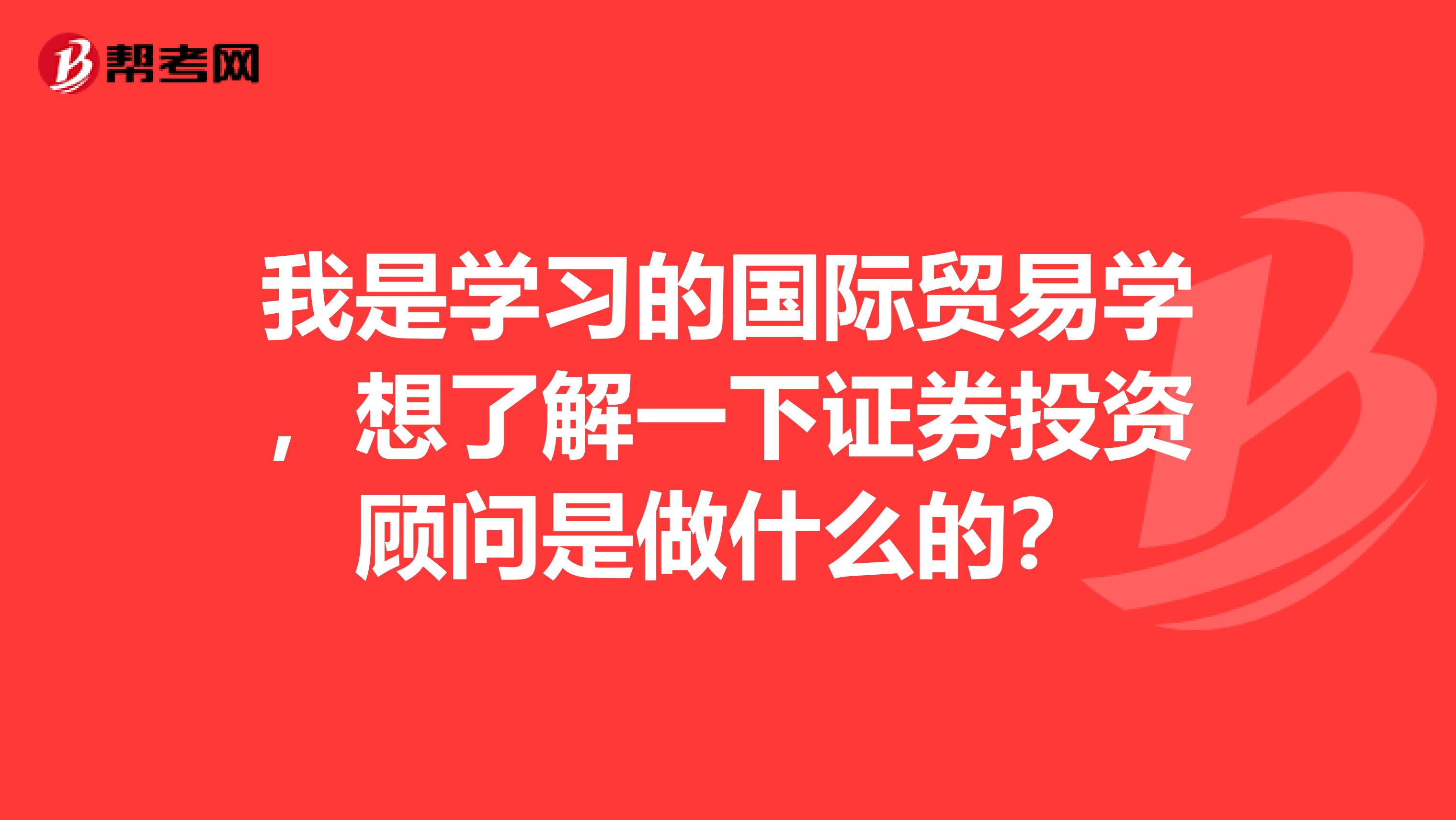 我是学习的国际贸易学，想了解一下证券投资顾问是做什么的？