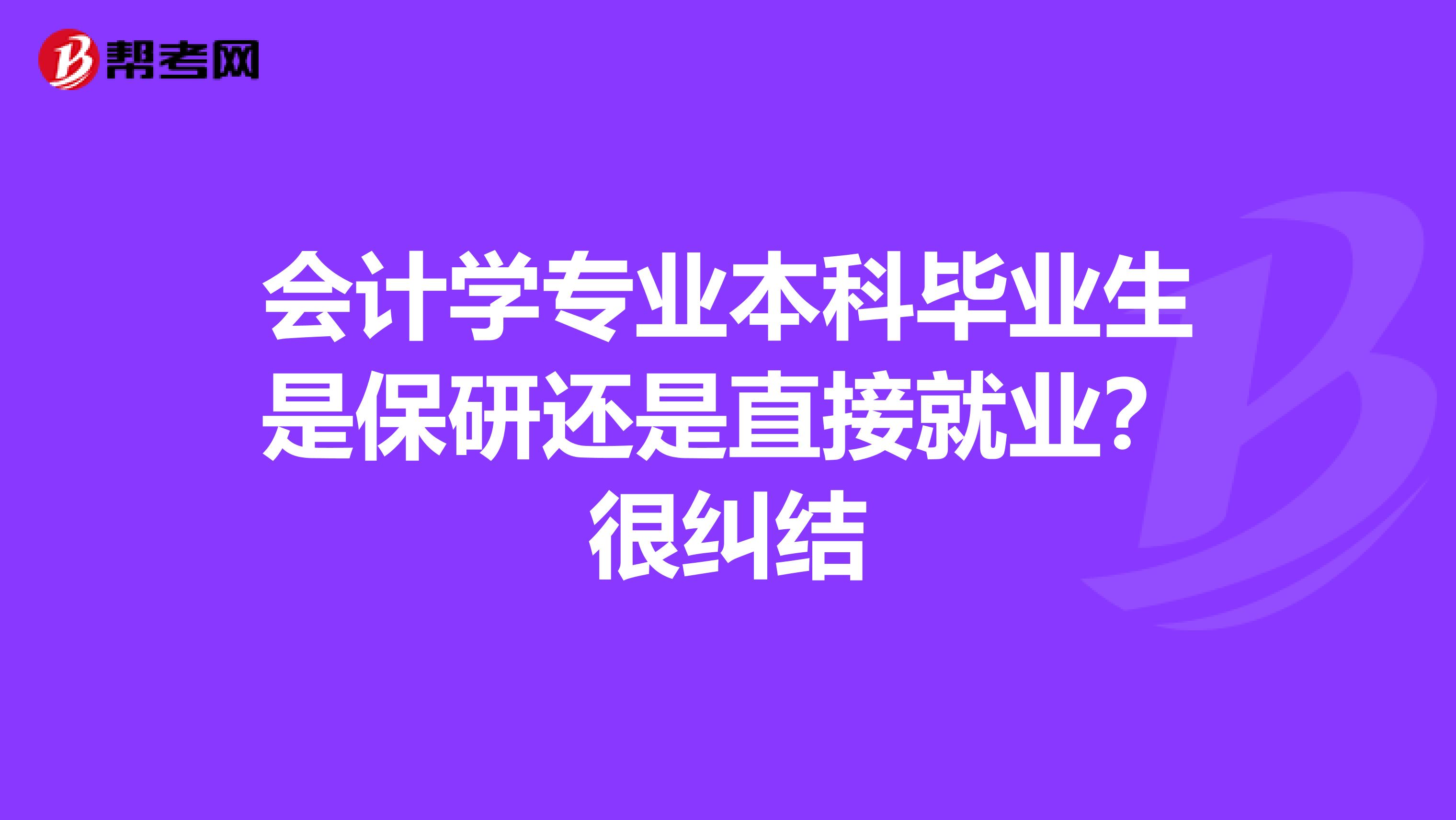 會計學專業本科畢業生是保研還是直接就業?很糾結