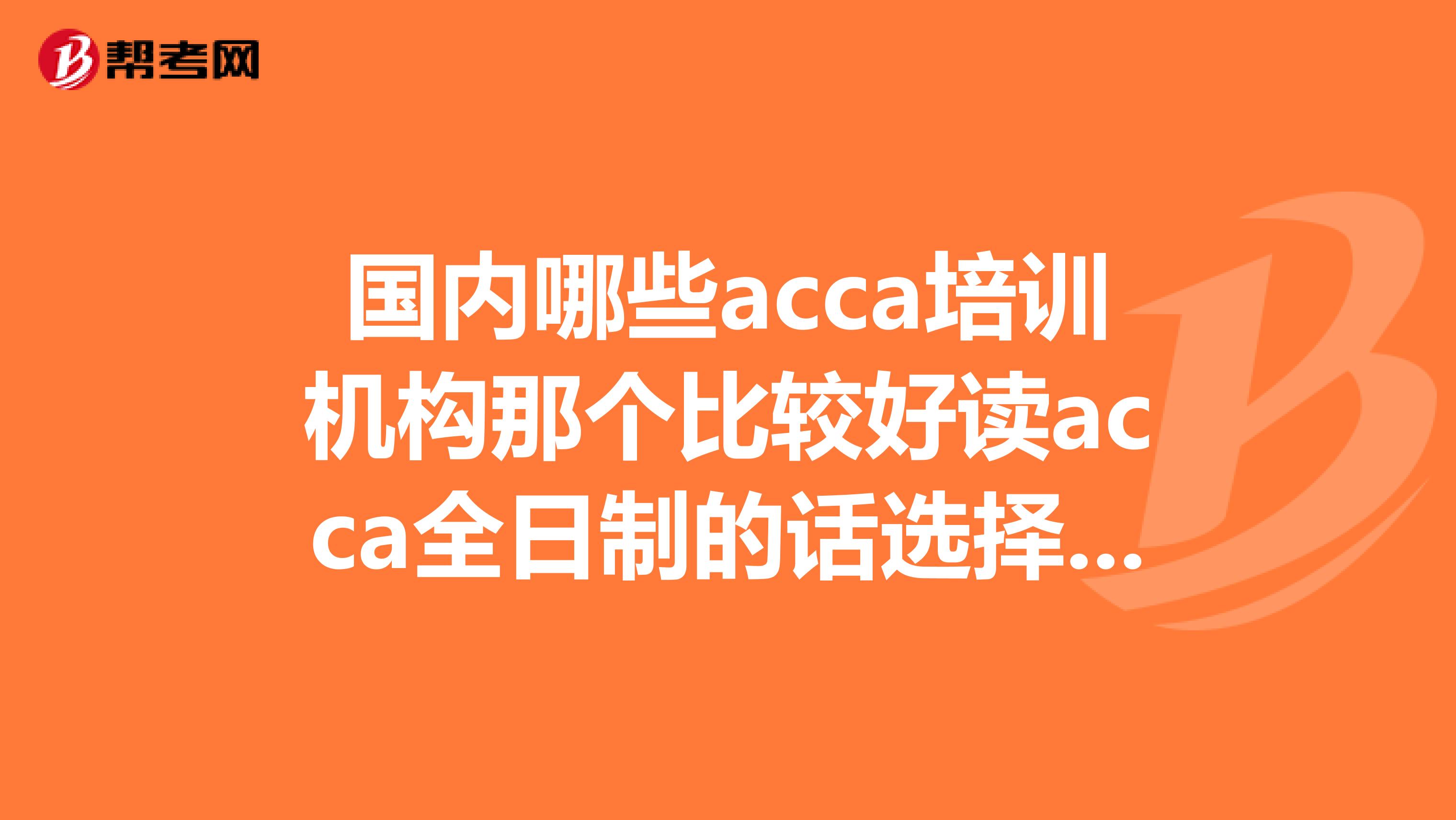 国内哪些acca培训机构那个比较好读acca全日制的话选择哪个机构比较好呢