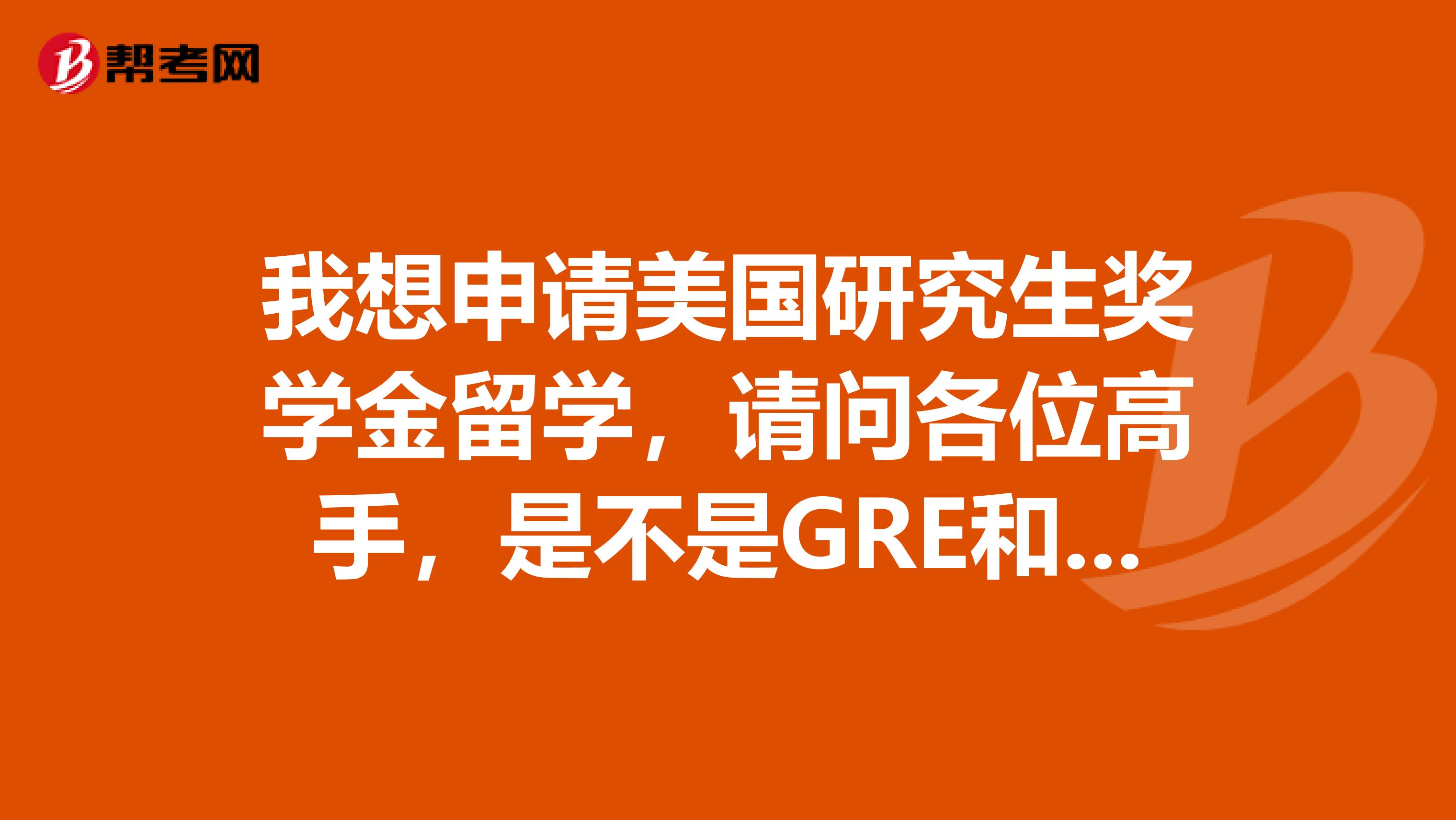 我想申请美国研究生奖学金留学,请问各位高手,是不是GRE和TOFEL都要考