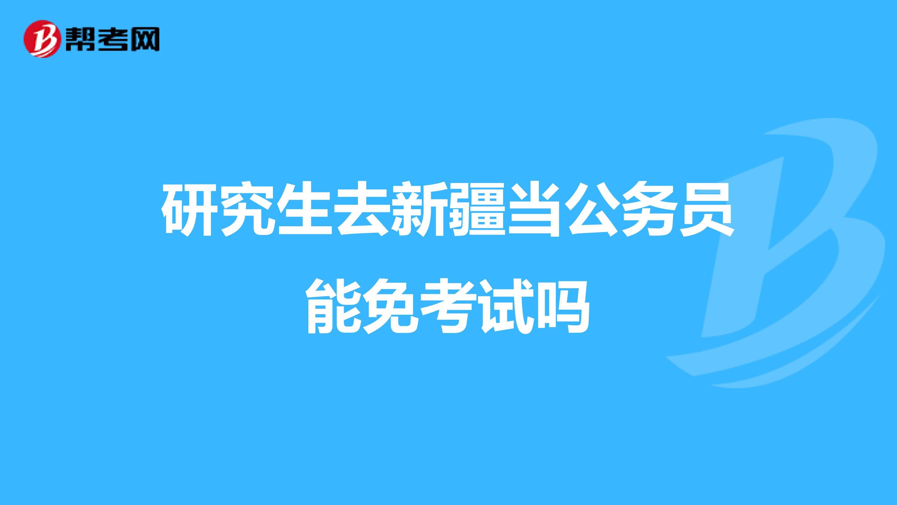 研究生去新疆当公务员能免考试吗